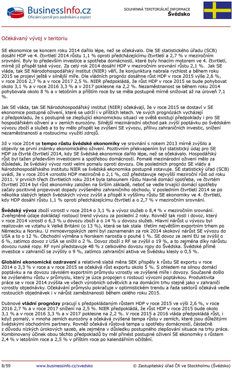 čtvrtletí, mírně již přispěl také vývoz. Za celý rok 2014 dosáhl HDP v meziročním srovnání růstu 2,1 %.