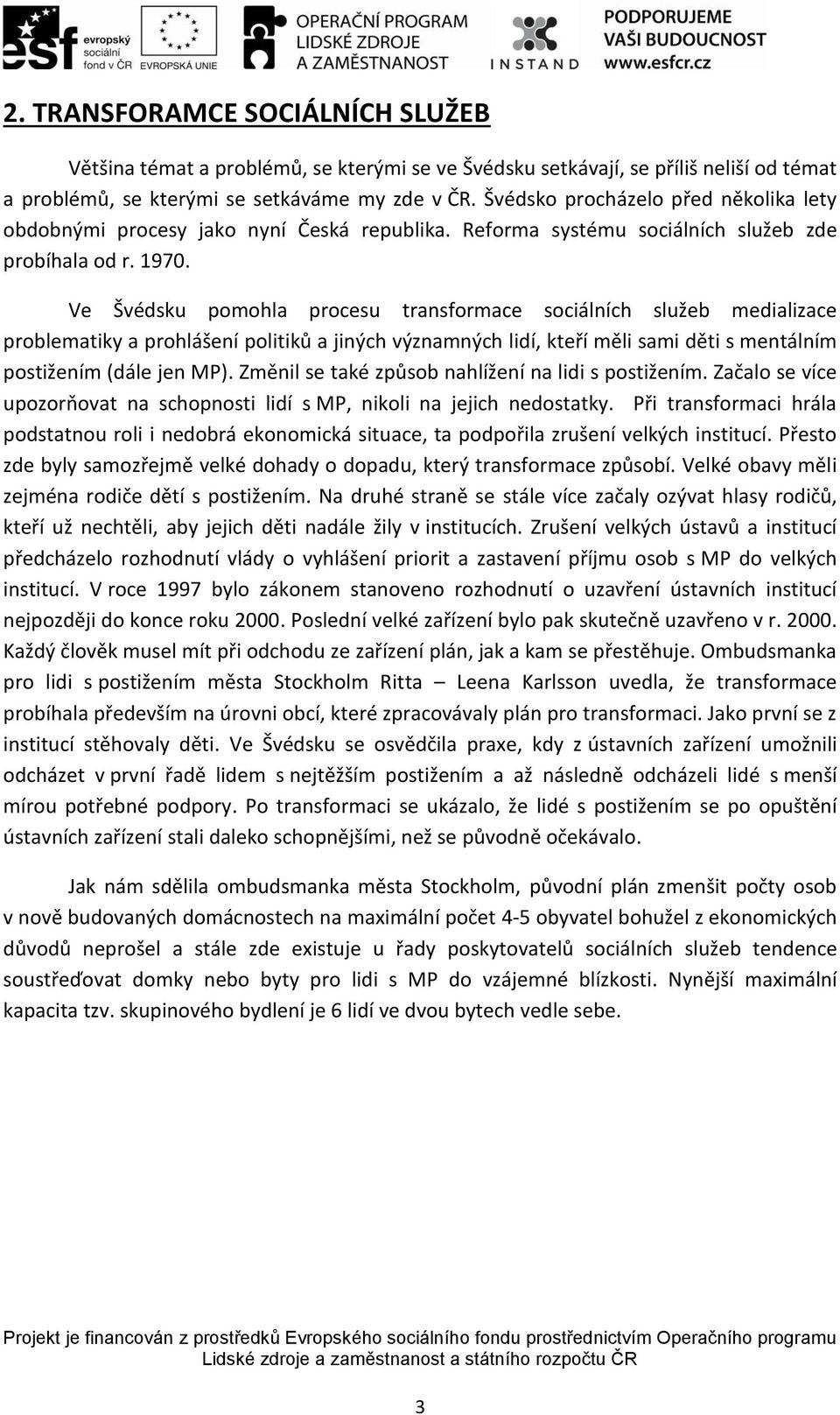 Ve Švédsku pomohla procesu transformace sociálních služeb medializace problematiky a prohlášení politiků a jiných významných lidí, kteří měli sami děti s mentálním postižením (dále jen MP).