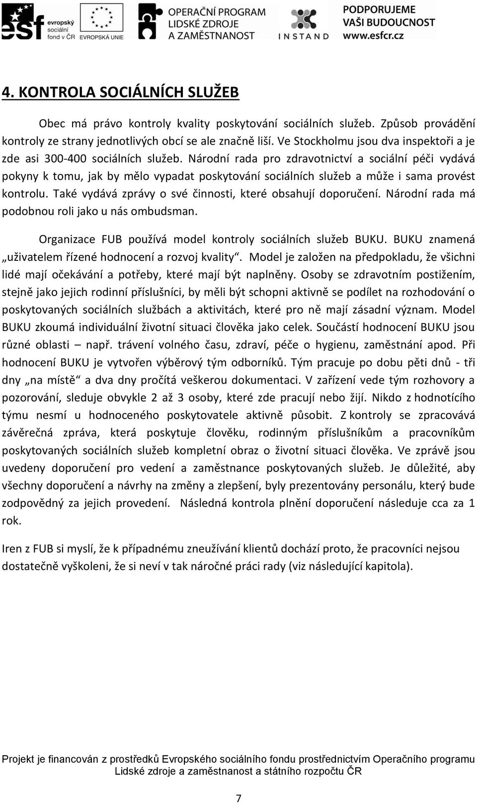 Národní rada pro zdravotnictví a sociální péči vydává pokyny k tomu, jak by mělo vypadat poskytování sociálních služeb a může i sama provést kontrolu.