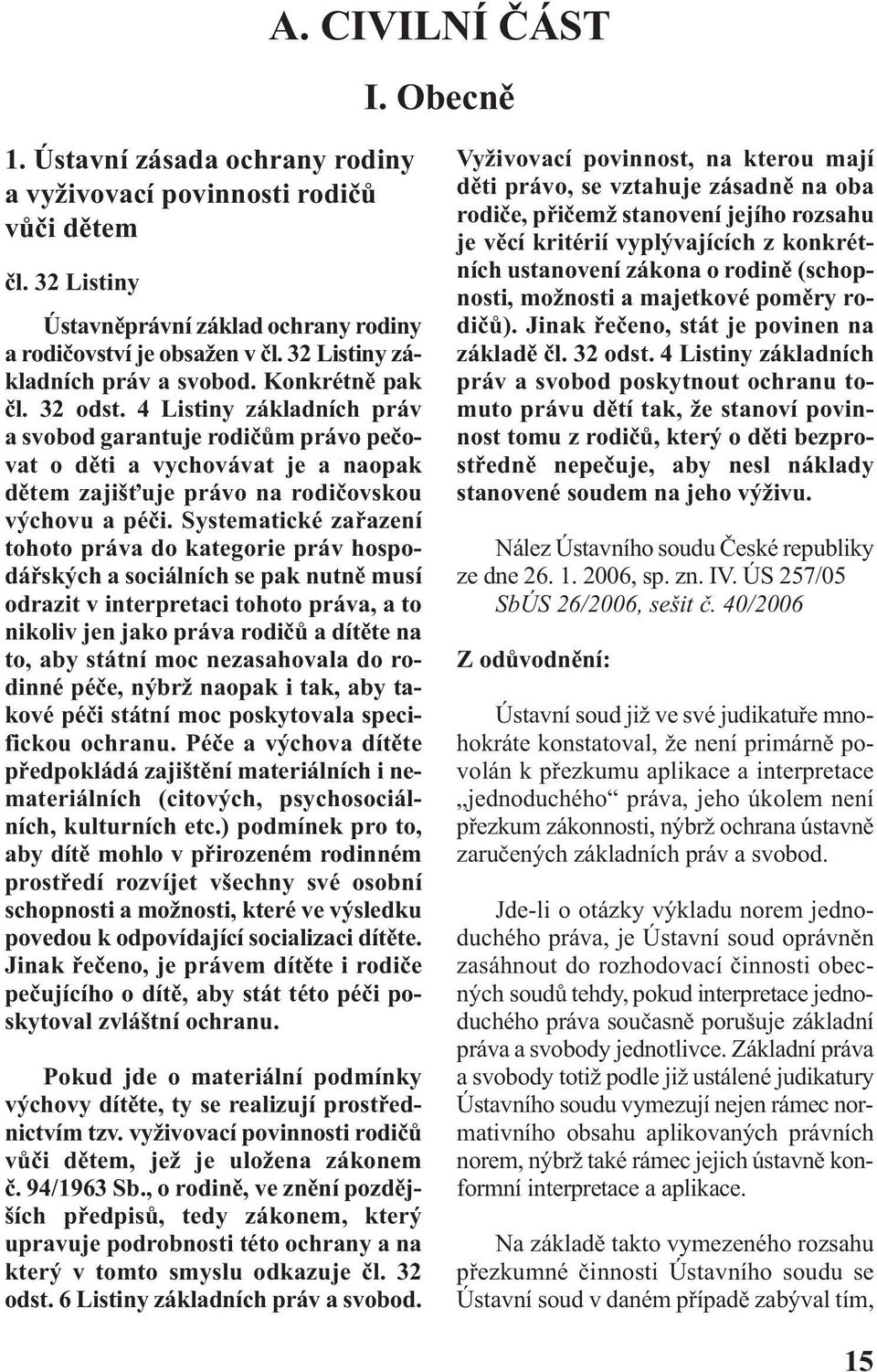 4 Listiny základních práv a svobod garantuje rodičům právo pečovat o děti a vychovávat je a naopak dětem zajišťuje právo na rodičovskou výchovu a péči.