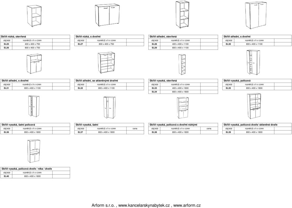 kód EL25 400 x 400 x 750 EL27 800 x 400 x 750 EL28 400 x 400 x 1100 EL30 800 x 400 x 1100 EL26 800 x 400 x 750 EL29 800 x 400 x 1100 Skříň střední, s dveřmi Skříň střední, se skleněnými dveřmi Skříň
