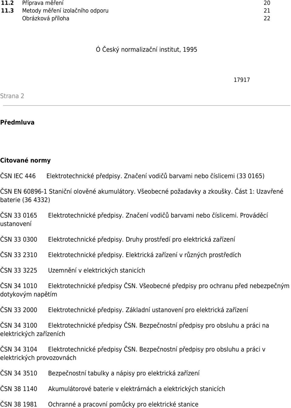 Část 1: Uzavřené baterie (36 4332) ČSN 33 0165 ustanovení ČSN 33 0300 ČSN 33 2310 ČSN 33 3225 Elektrotechnické předpisy. Značení vodičů barvami nebo číslicemi. Prováděcí Elektrotechnické předpisy.