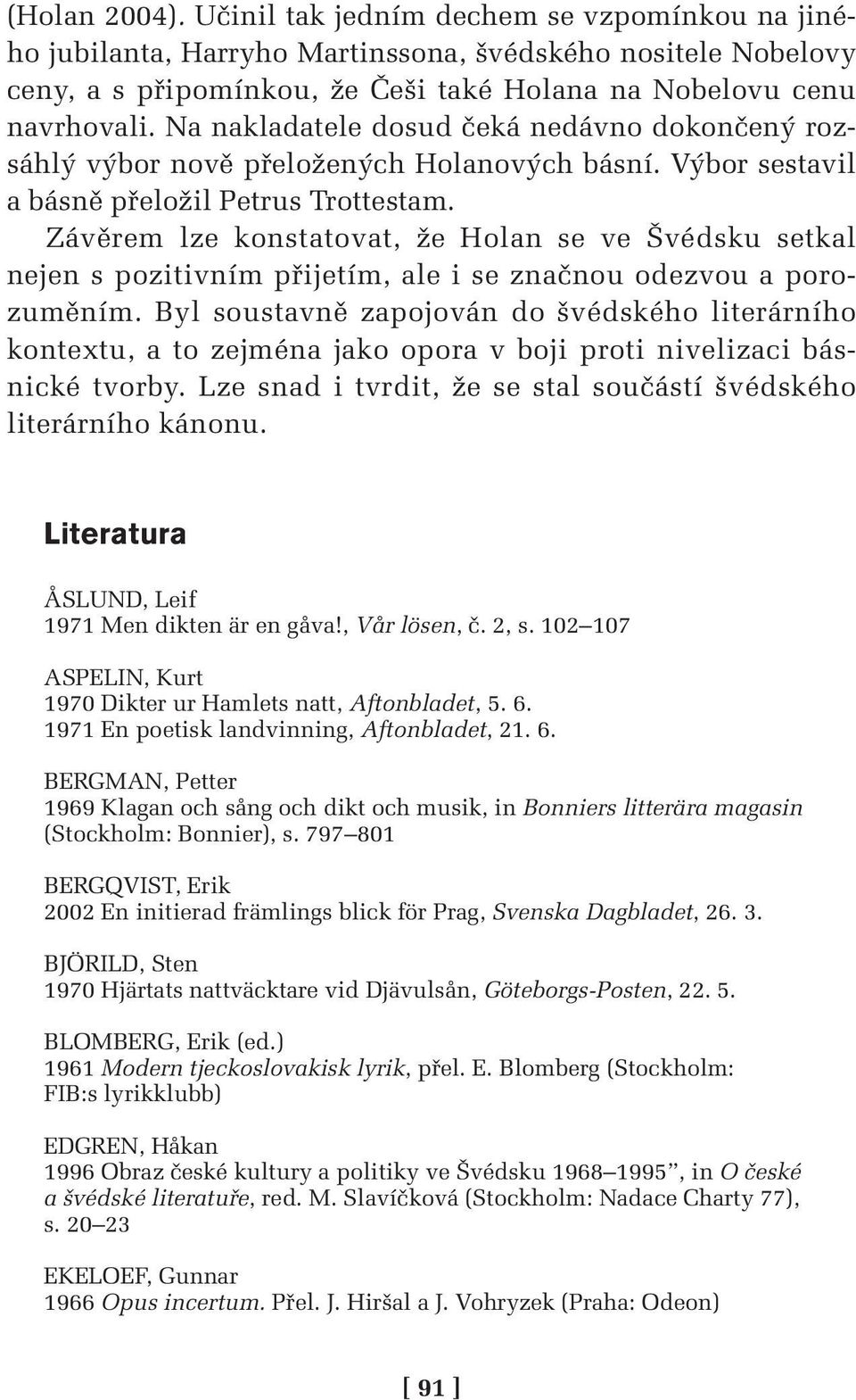 Závěrem lze konstatovat, že Holan se ve Švédsku setkal nejen s pozitivním přijetím, ale i se značnou odezvou a porozuměním.