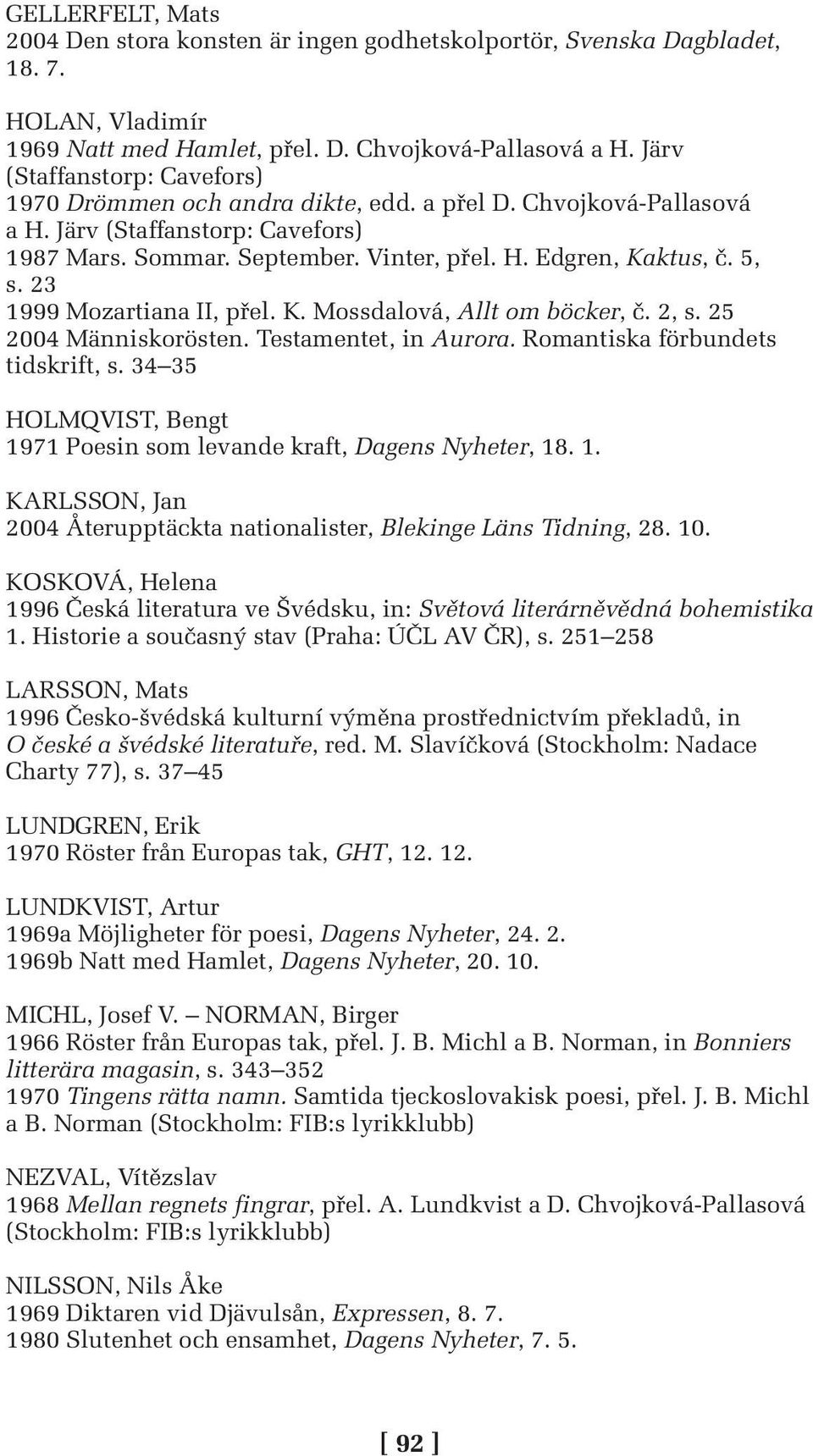 5, s. 23 1999 Mozartiana II, přel. K. Mossdalová, Allt om böcker, č. 2, s. 25 2004 Människorösten. Testamentet, in Aurora. Romantiska förbundets tidskrift, s.