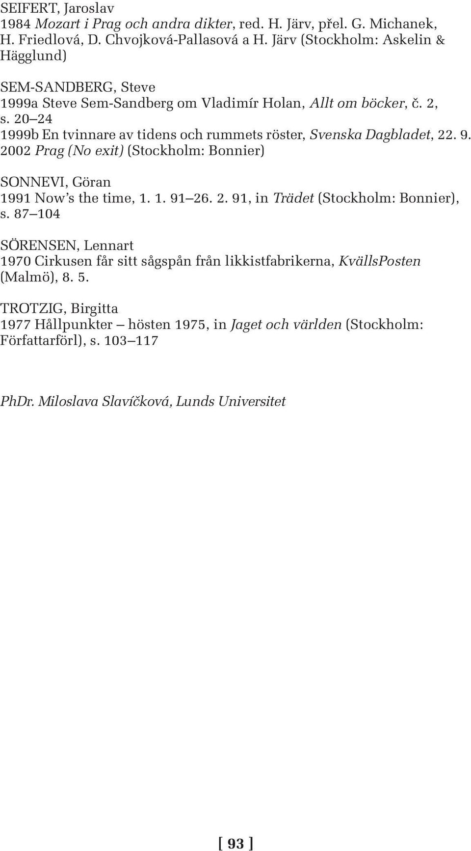 20 24 1999b En tvinnare av tidens och rummets röster, Svenska Dagbladet, 22. 9. 2002 Prag (No exit) (Stockholm: Bonnier) SONNEVI, Göran 1991 Now s the time, 1. 1. 91 26. 2. 91, in Trädet (Stockholm: Bonnier), s.