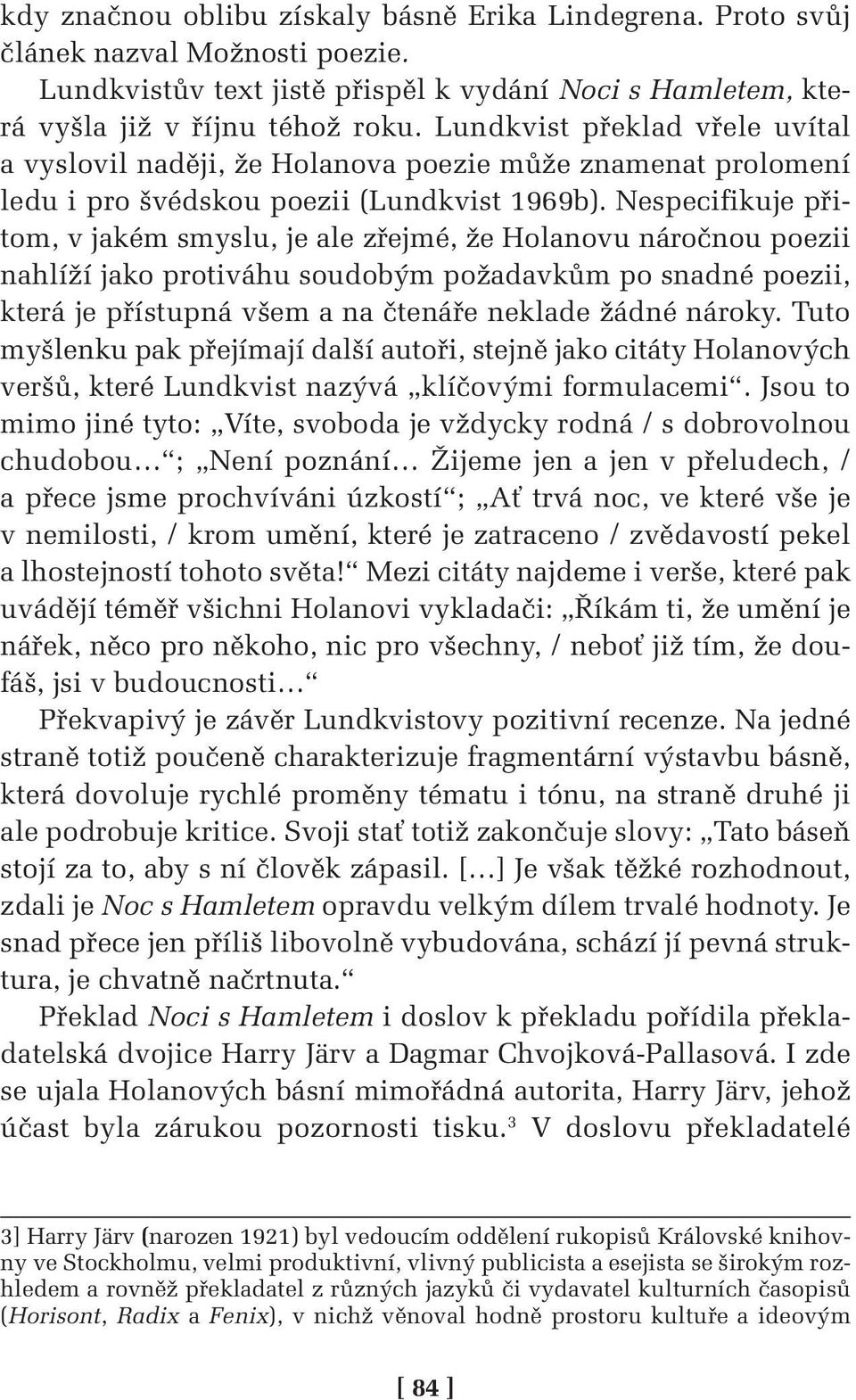 Nespecifikuje přitom, v jakém smyslu, je ale zřejmé, že Holanovu náročnou poezii nahlíží jako protiváhu soudobým požadavkům po snadné poezii, která je přístupná všem a na čtenáře neklade žádné nároky.