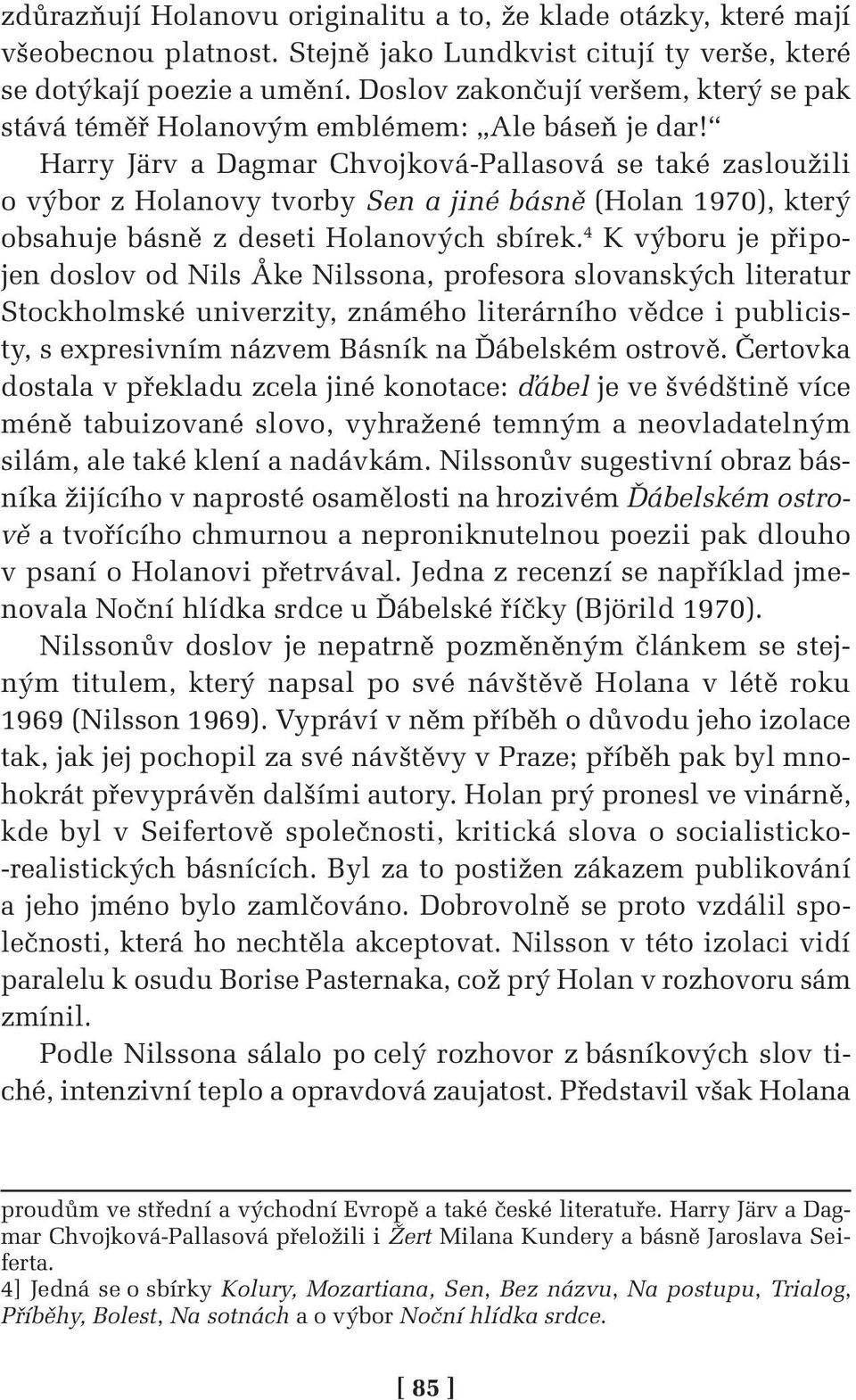 Harry Järv a Dagmar Chvojková-Pallasová se také zasloužili o výbor z Holanovy tvorby Sen a jiné básně (Holan 1970), který obsahuje básně z deseti Holanových sbírek.