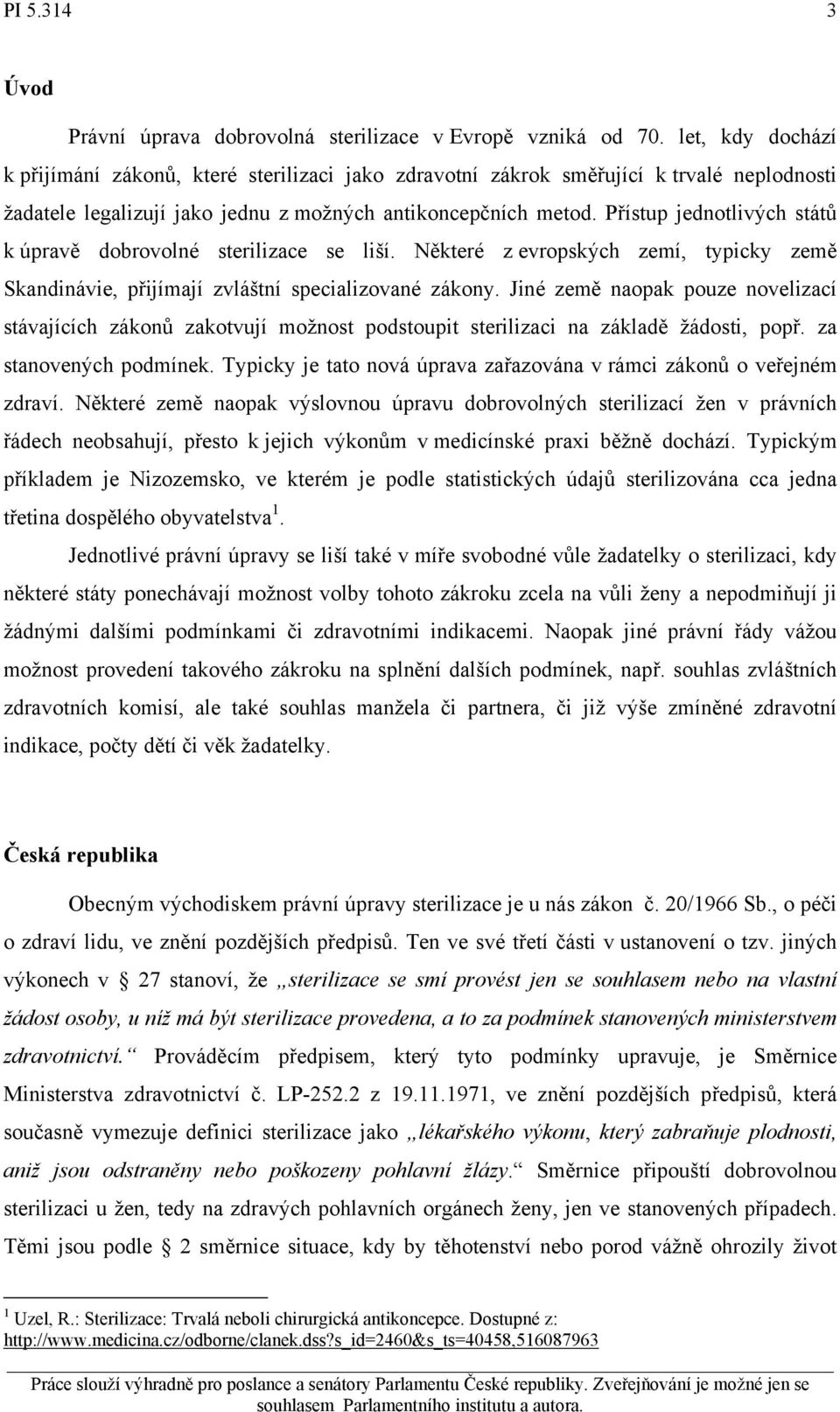 Přístup jednotlivých států k úpravě dobrovolné sterilizace se liší. Některé z evropských zemí, typicky země Skandinávie, přijímají zvláštní specializované zákony.