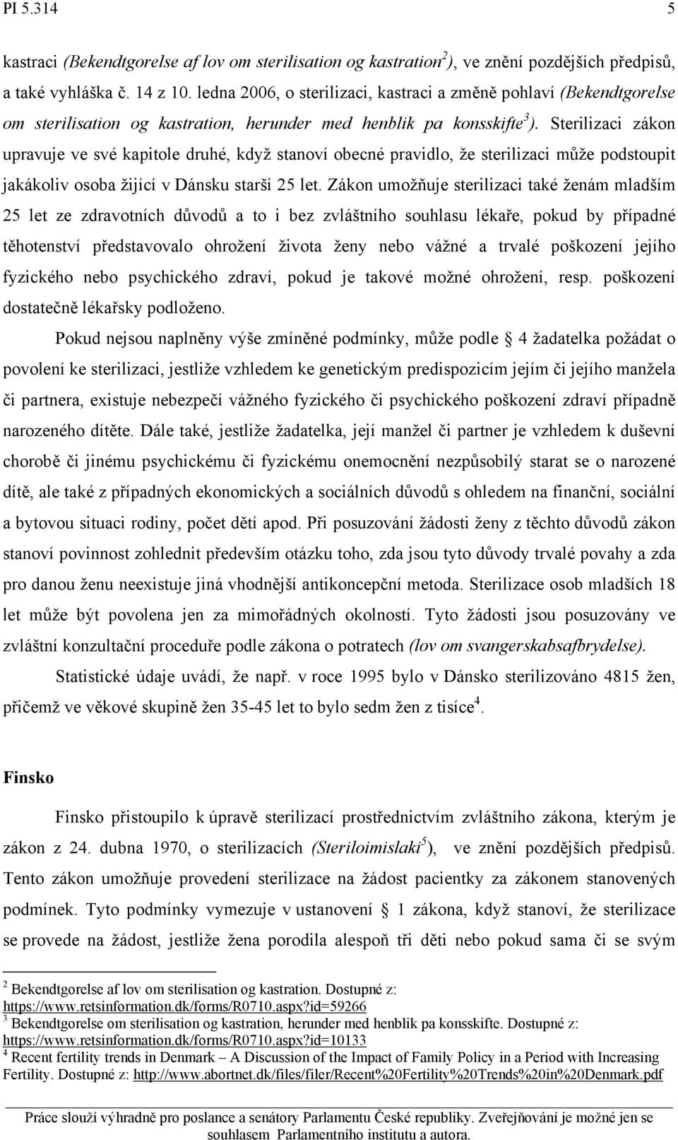 Sterilizaci zákon upravuje ve své kapitole druhé, když stanoví obecné pravidlo, že sterilizaci může podstoupit jakákoliv osoba žijící v Dánsku starší 25 let.