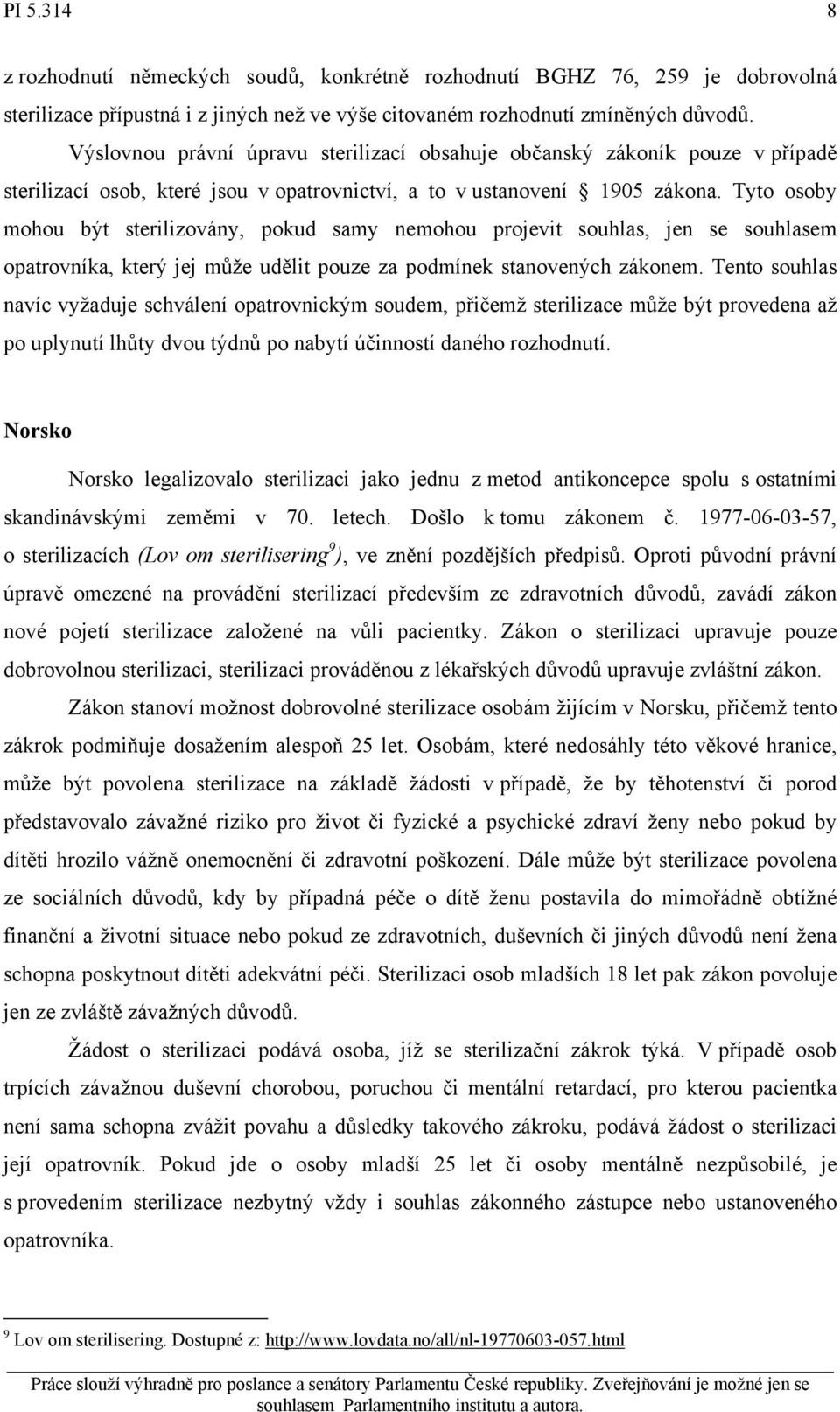 Tyto osoby mohou být sterilizovány, pokud samy nemohou projevit souhlas, jen se souhlasem opatrovníka, který jej může udělit pouze za podmínek stanovených zákonem.