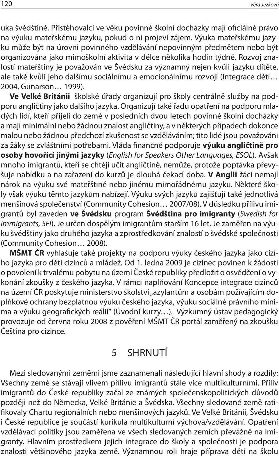 Rozvoj znalostí mateřštiny je považován ve Švédsku za významný nejen kvůli jazyku dítěte, ale také kvůli jeho dalšímu sociálnímu a emocionálnímu rozvoji (Integrace dětí 2004, Gunarson 1999).