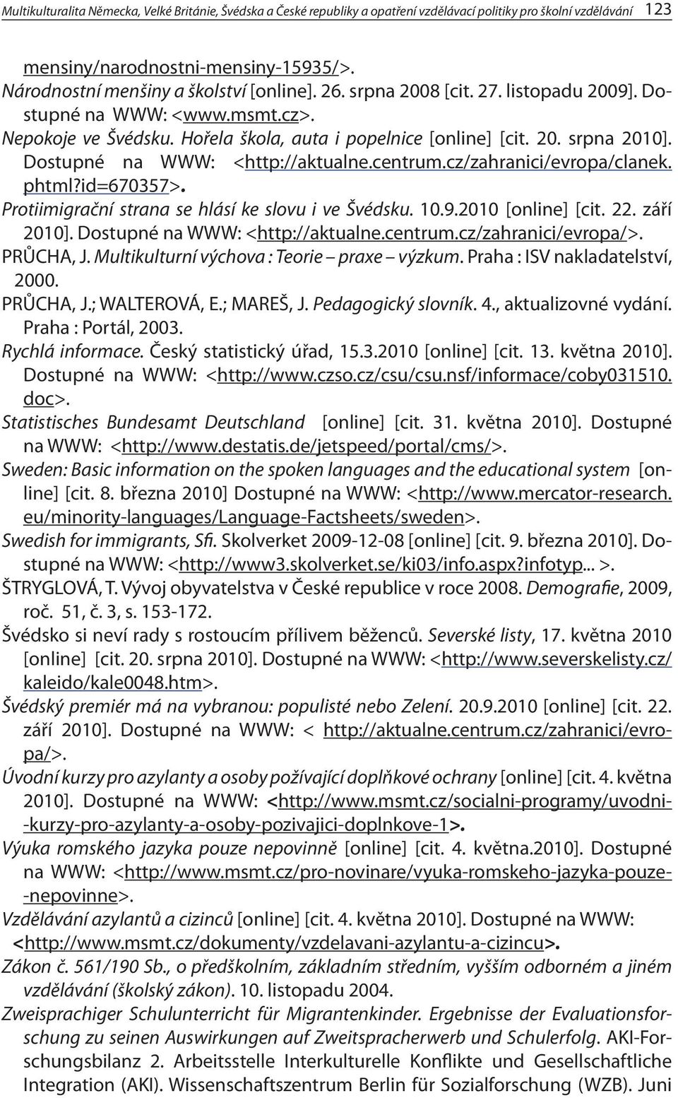 Dostupné na WWW: <http://aktualne.centrum.cz/zahranici/evropa/clanek. phtml?id=670357>. Protiimigrační strana se hlásí ke slovu i ve Švédsku. 10.9.2010 [online] [cit. 22. září 2010].