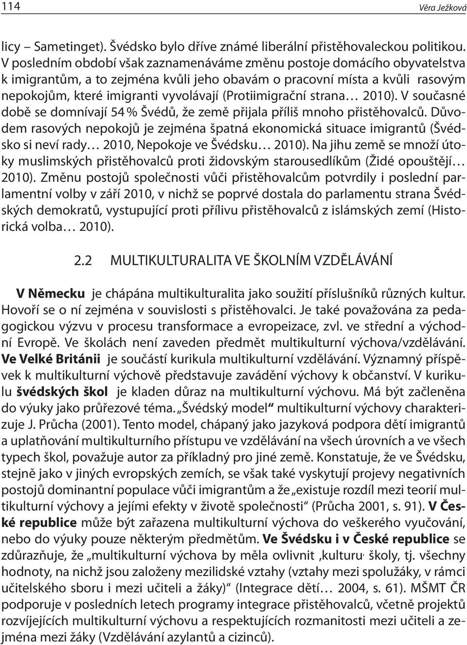 (Protiimigrační strana 2010). V současné době se domnívají 54 % Švédů, že země přijala příliš mnoho přistěhovalců.