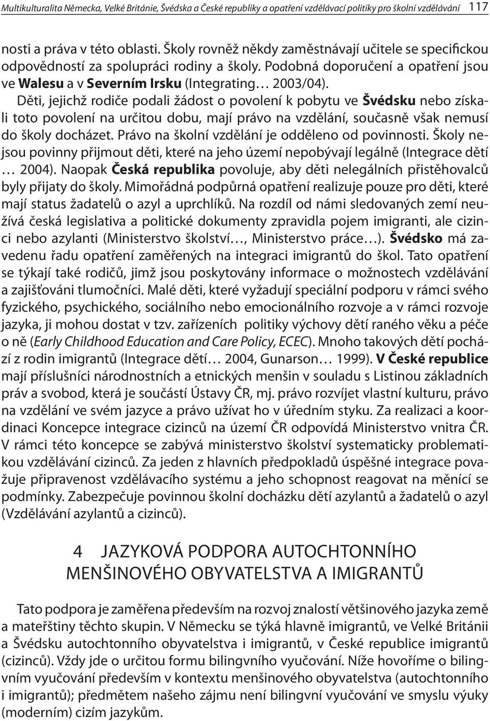 Děti, jejichž rodiče podali žádost o povolení k pobytu ve Švédsku nebo získali toto povolení na určitou dobu, mají právo na vzdělání, současně však nemusí do školy docházet.