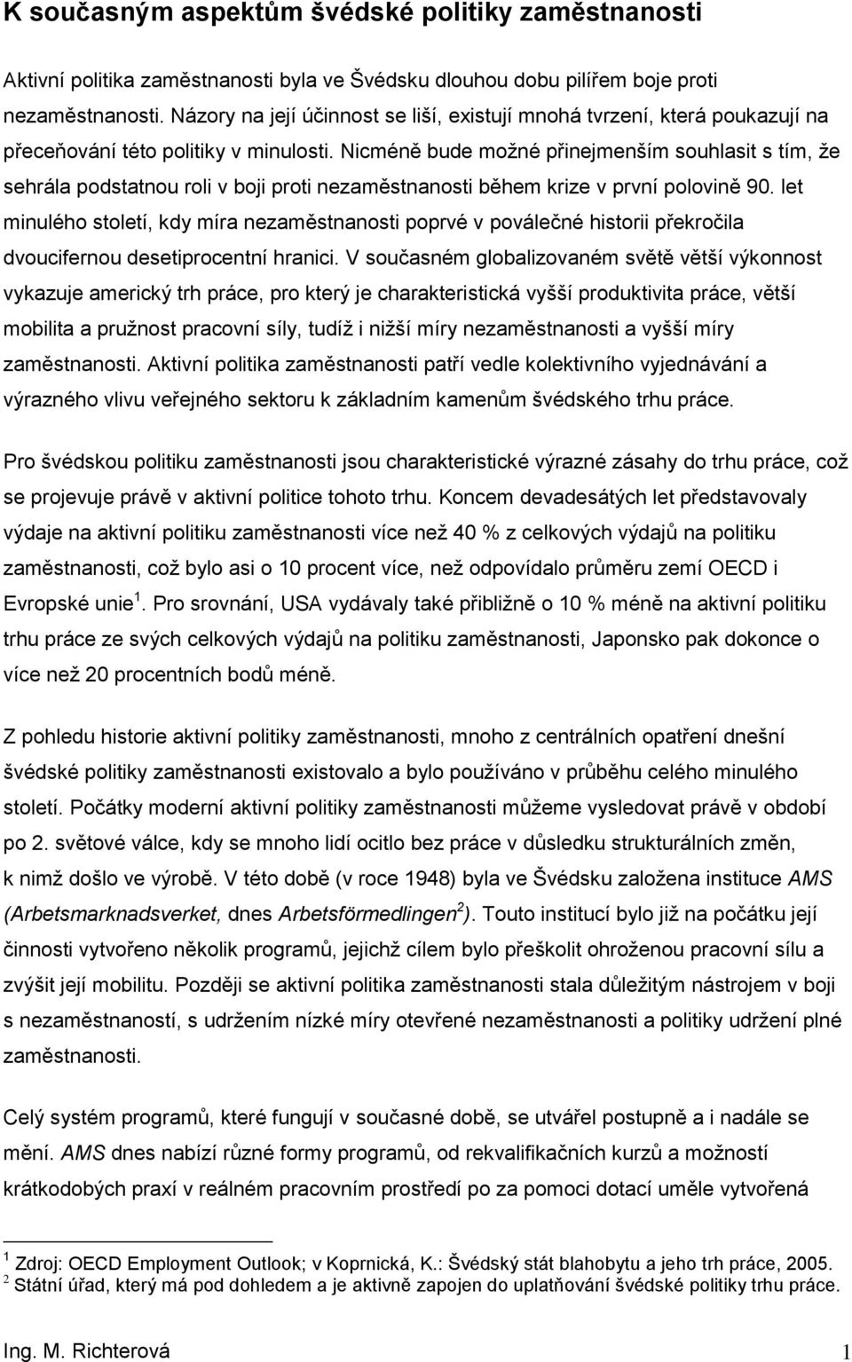 Nicméně bude mţné přinejmenším suhlasit s tím, ţe sehrála pdstatnu rli v bji prti nezaměstnansti během krize v první plvině 90.