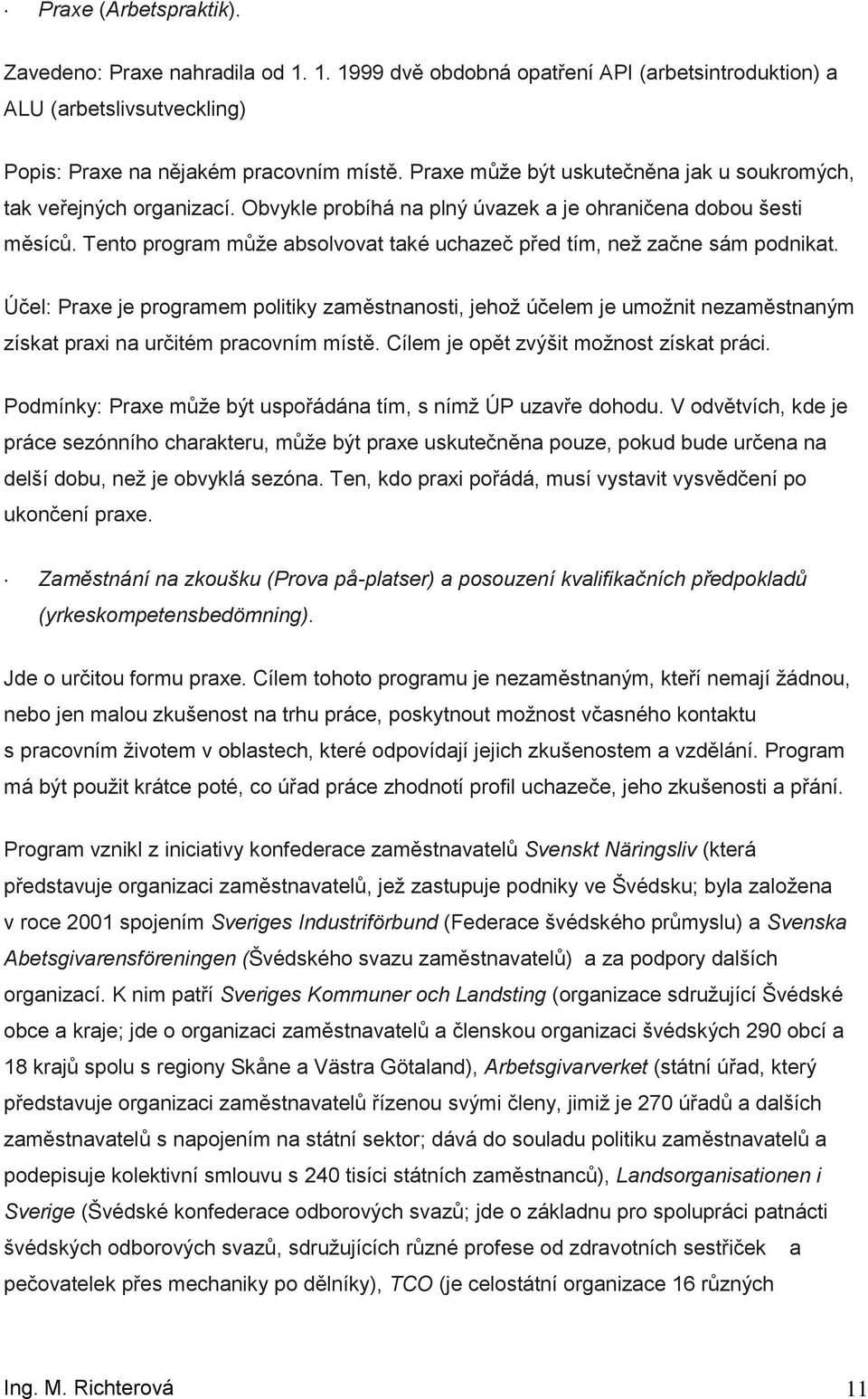 Tent prgram můţe abslvvat také uchazeč před tím, neţ začne sám pdnikat. Účel: Praxe je prgramem plitiky zaměstnansti, jehţ účelem je umţnit nezaměstnaným získat praxi na určitém pracvním místě.