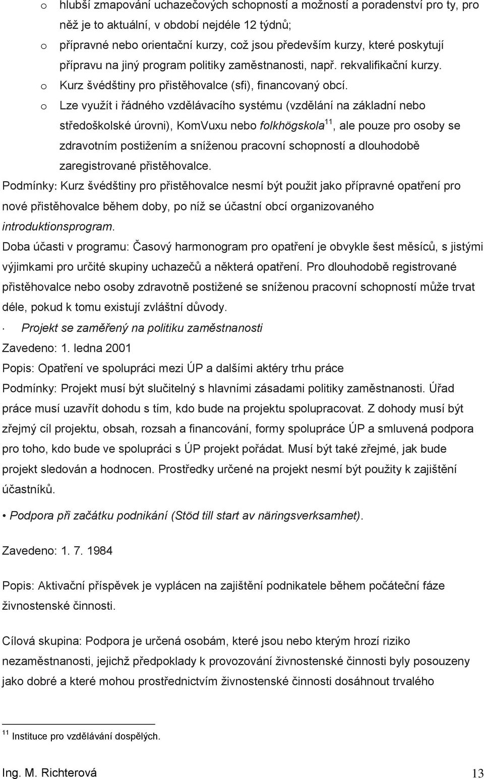 Lze vyuţít i řádnéh vzdělávacíh systému (vzdělání na základní neb středšklské úrvni), KmVuxu neb flkhögskla 11, ale puze pr sby se zdravtním pstiţením a sníţenu pracvní schpnstí a dluhdbě