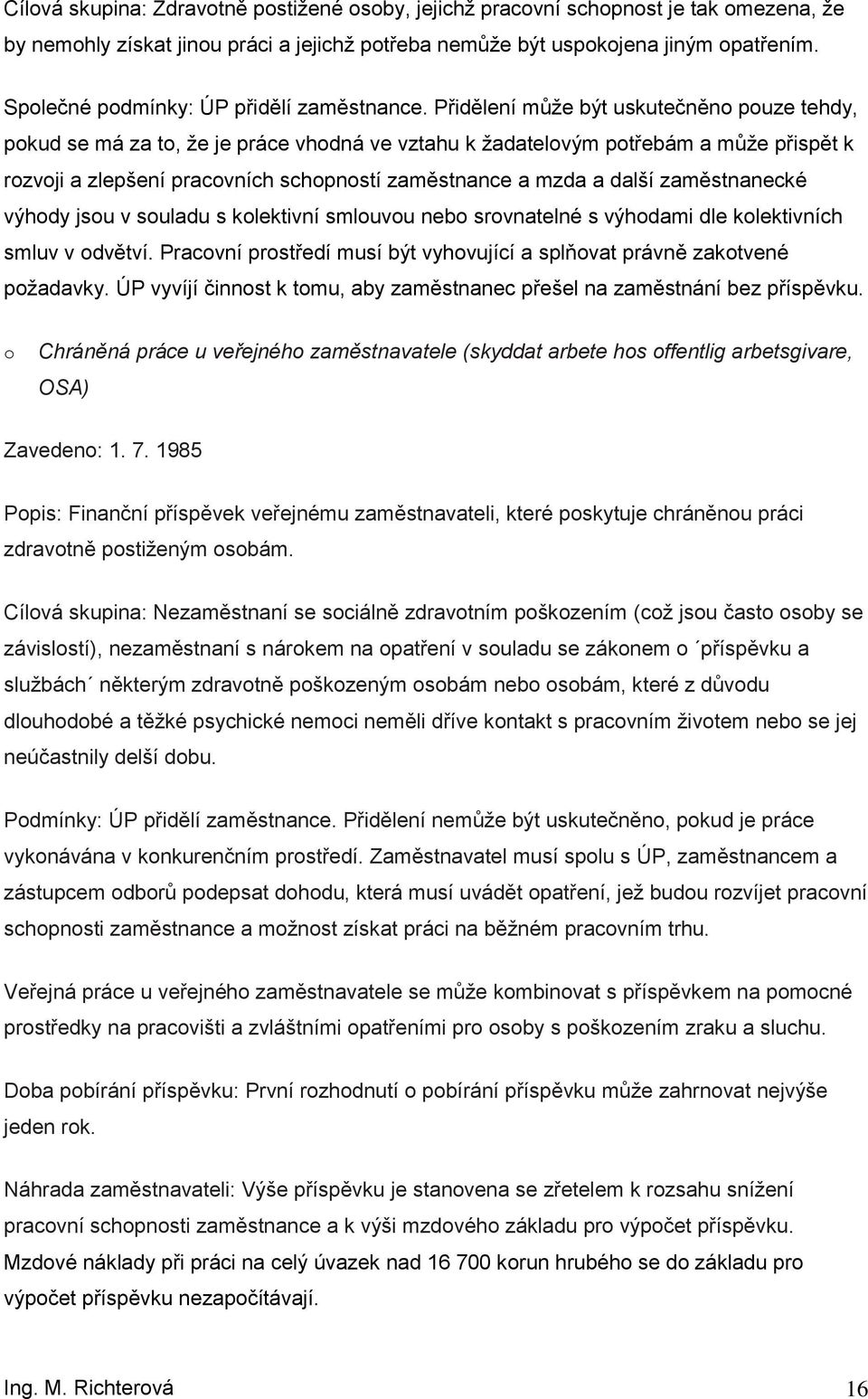 Přidělení můţe být uskutečněn puze tehdy, pkud se má za t, ţe je práce vhdná ve vztahu k ţadatelvým ptřebám a můţe přispět k rzvji a zlepšení pracvních schpnstí zaměstnance a mzda a další