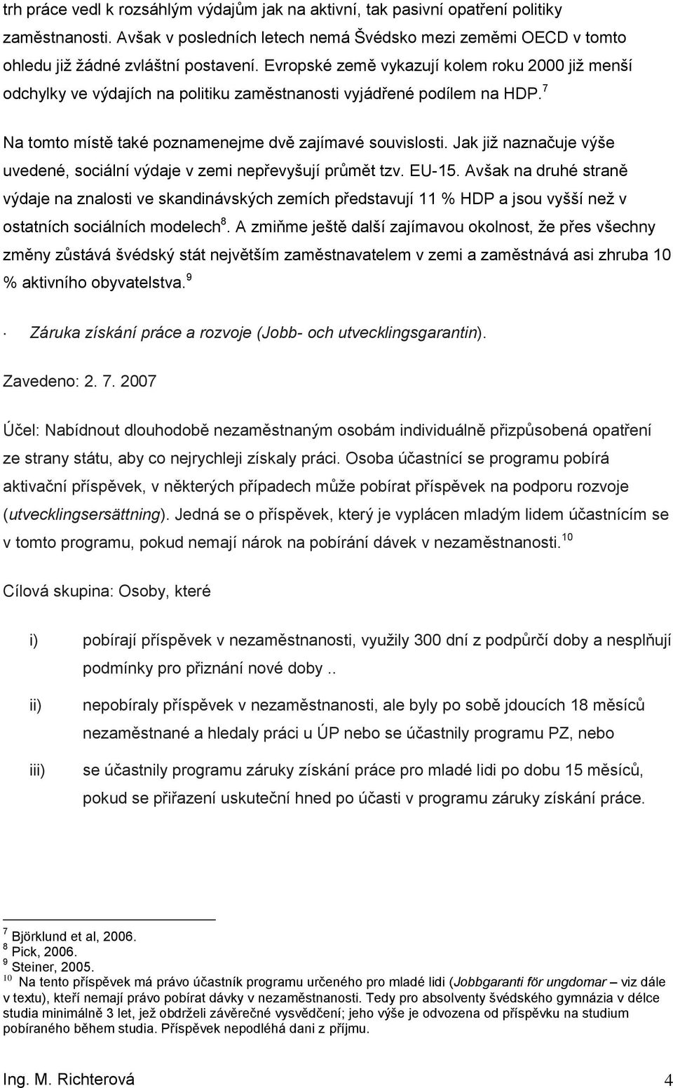 Jak jiţ naznačuje výše uvedené, sciální výdaje v zemi nepřevyšují průmět tzv. EU-15.