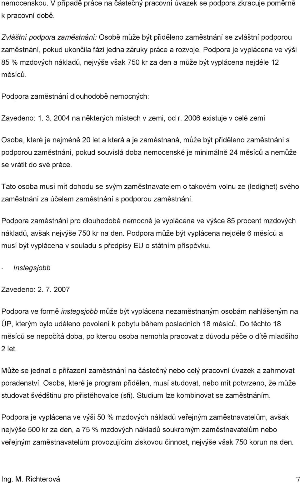 Pdpra je vyplácena ve výši 85 % mzdvých nákladů, nejvýše však 750 kr za den a můţe být vyplácena nejdéle 12 měsíců. Pdpra zaměstnání dluhdbě nemcných: Zaveden: 1. 3.