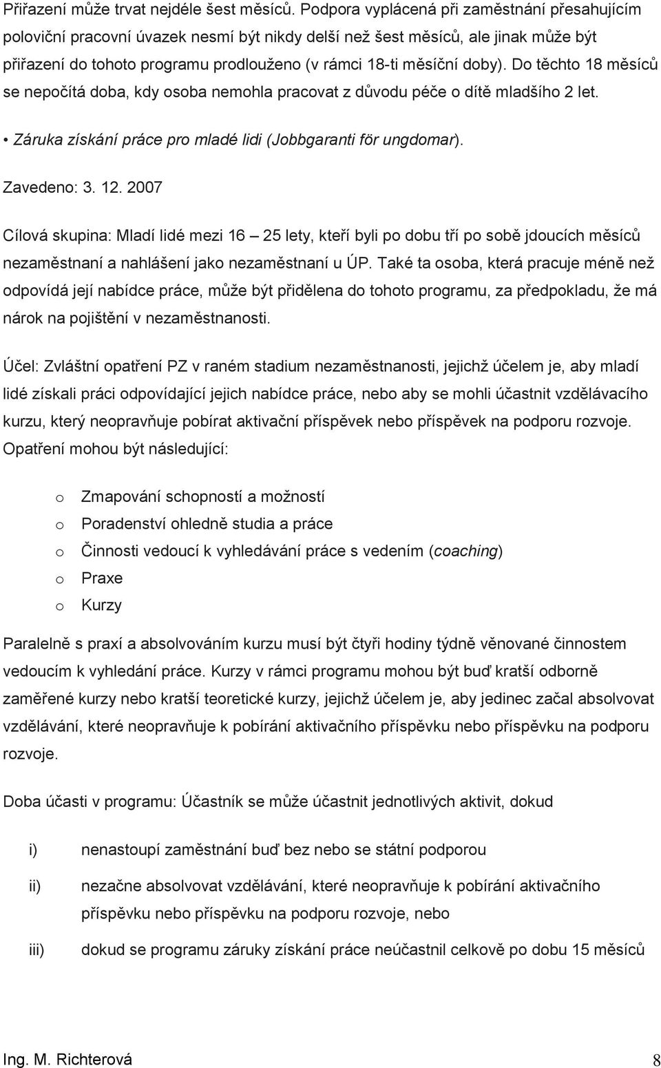 D těcht 18 měsíců se nepčítá dba, kdy sba nemhla pracvat z důvdu péče dítě mladšíh 2 let. Záruka získání práce pr mladé lidi (Jbbgaranti för ungdmar). Zaveden: 3. 12.