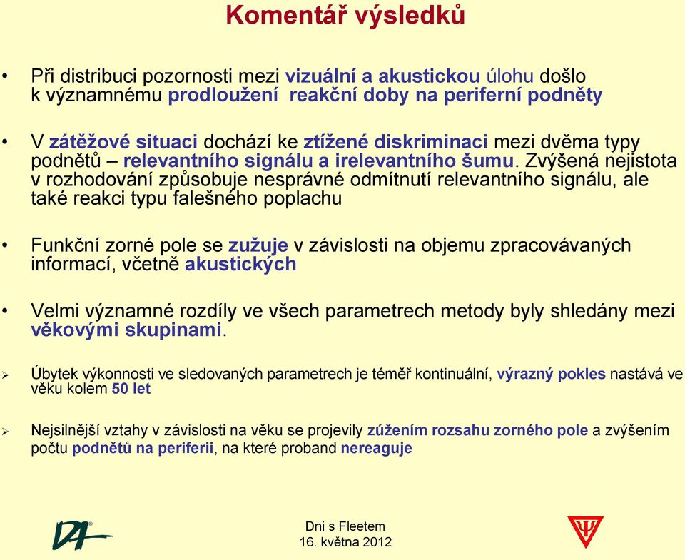 Zvýšená nejistota v rozhodování způsobuje nesprávné odmítnutí relevantního signálu, ale také reakci typu falešného poplachu Funkční zorné pole se zužuje v závislosti na objemu zpracovávaných