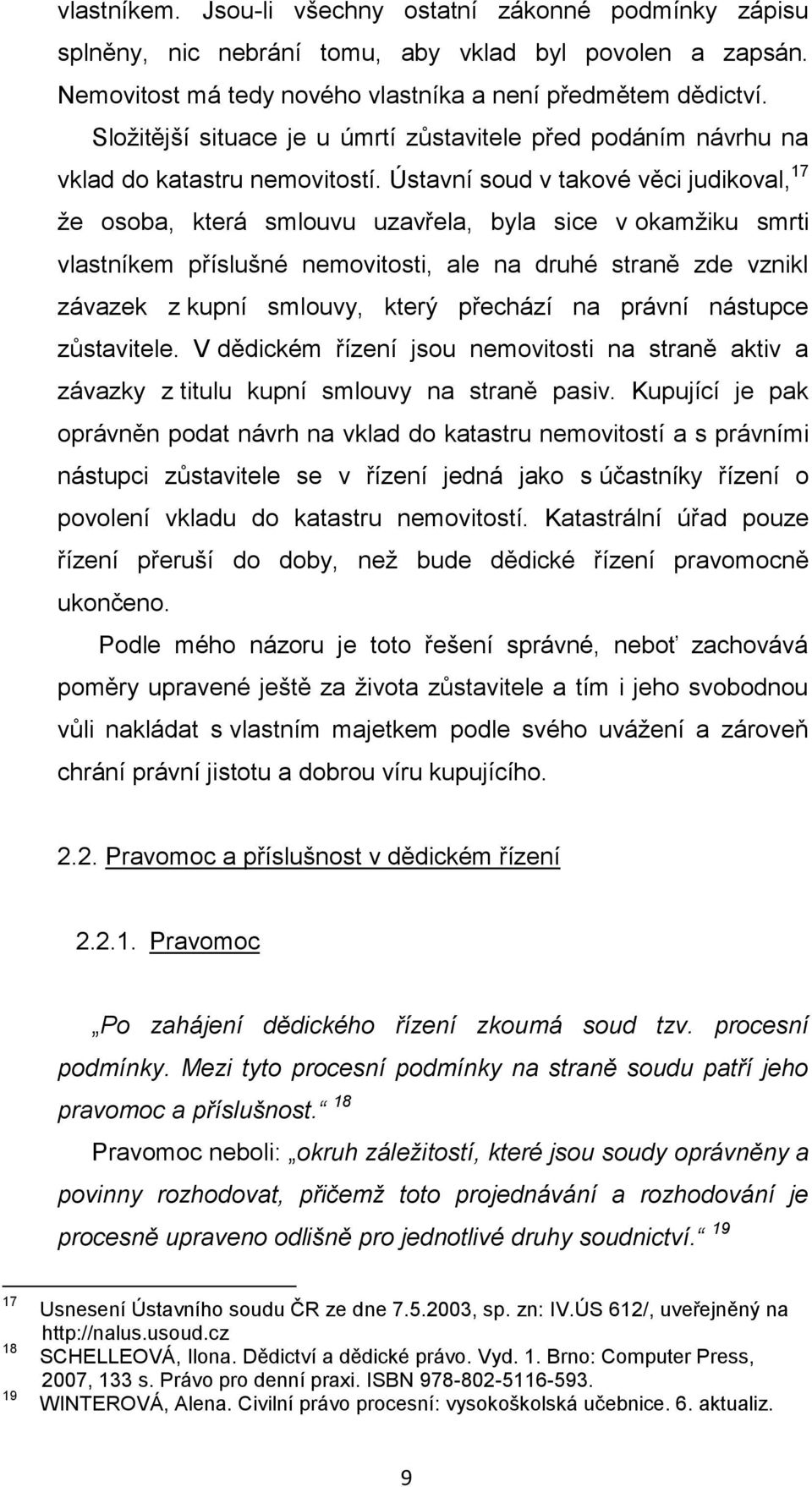 Ústavní soud v takové věci judikoval, 17 že osoba, která smlouvu uzavřela, byla sice v okamžiku smrti vlastníkem příslušné nemovitosti, ale na druhé straně zde vznikl závazek z kupní smlouvy, který