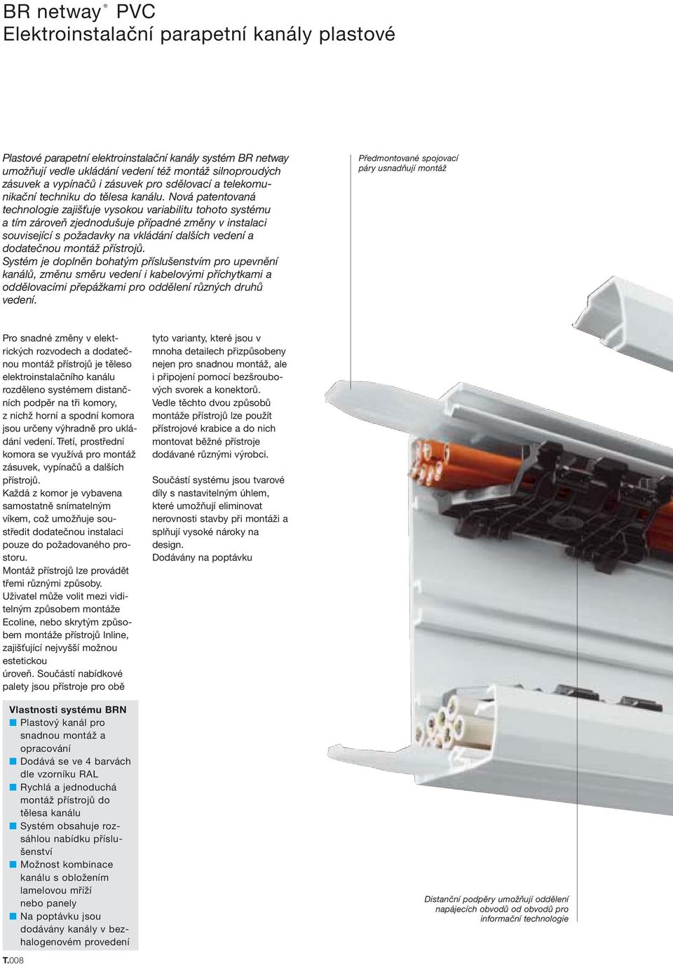 Nová patentovaná technologie zajišťuje vysokou variabilitu tohoto systému a tím zároveň zjednodušuje případné změny v instalaci související s požadavky na vkládání dalších vedení a dodatečnou montáž