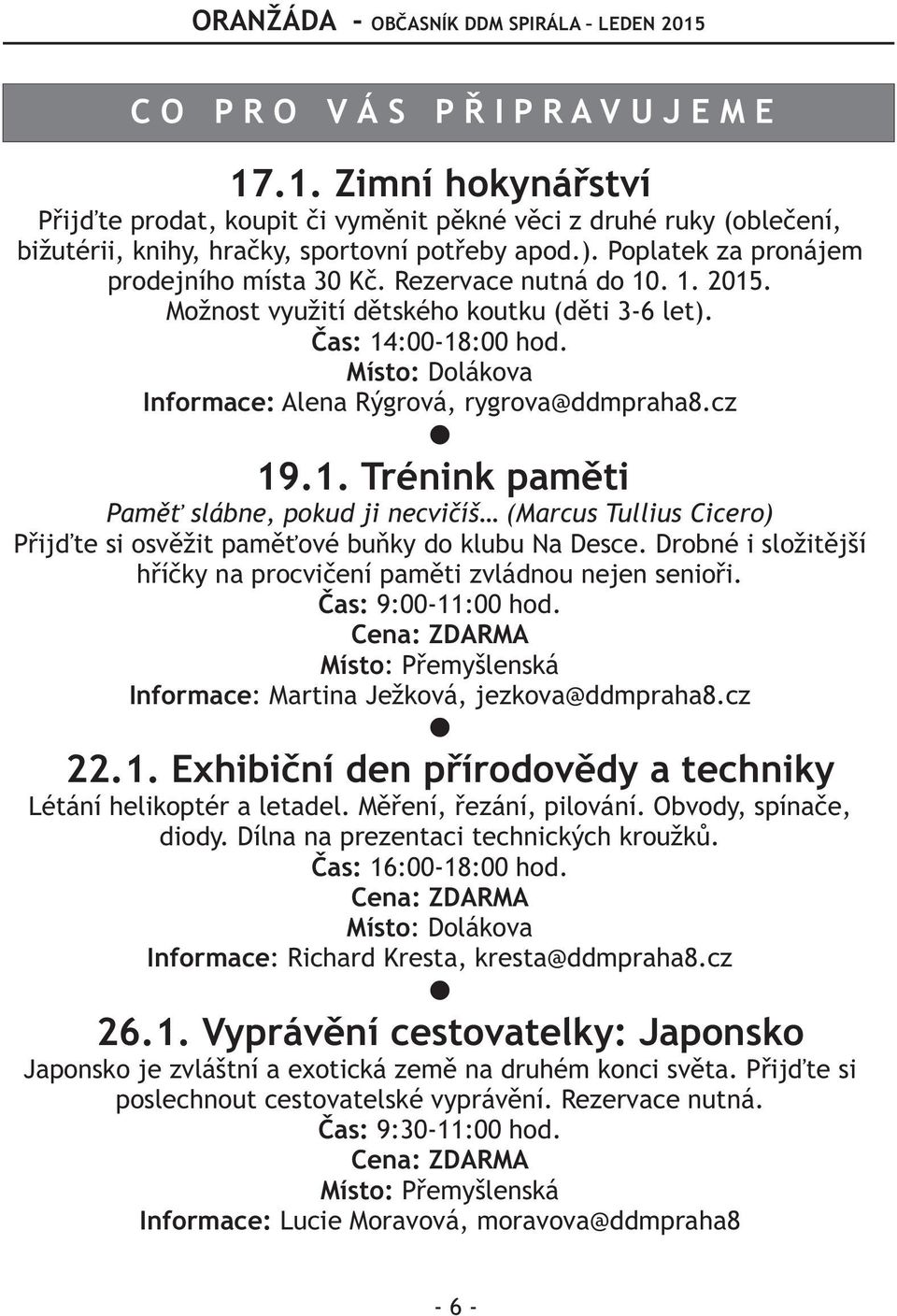 Drobné i složitìjší høíèky na procvièení pamìti zvládnou nejen senioøi. Èas: 9:00-11:00 hod. Cena: ZDARMA Místo: Pøemyšlenská Informace: Martina Ježková, jezkova@ddmpraha8.cz 22.1. Exhibièní den pøírodovìdy a techniky C O P R O V Á S P Ø I P R A V U J E M E Létání helikoptér a letadel.