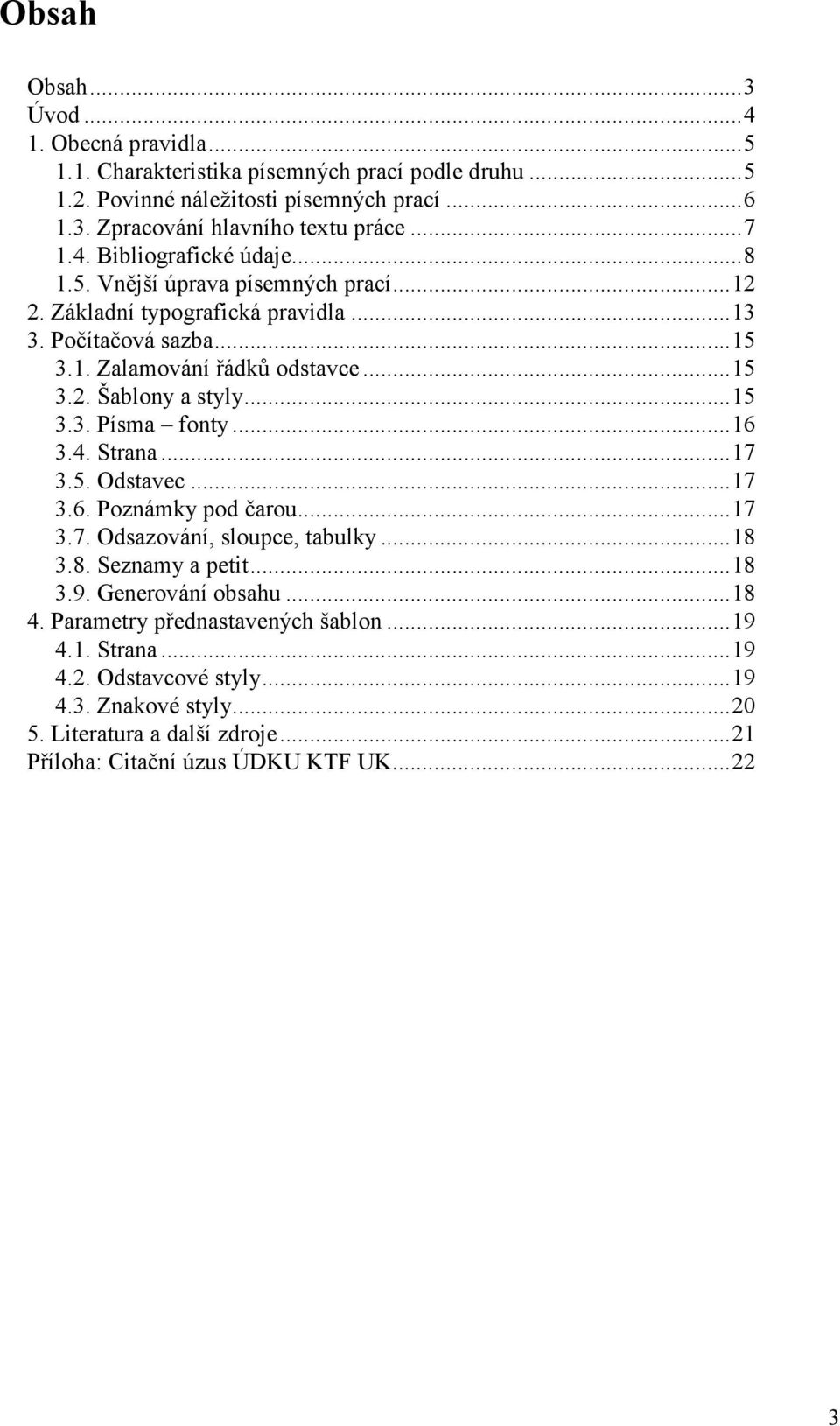 ..15 3.3. Písma fonty...16 3.4. Strana...17 3.5. Odstavec...17 3.6. Poznámky pod čarou...17 3.7. Odsazování, sloupce, tabulky...18 3.8. Seznamy a petit...18 3.9. Generování obsahu...18 4.