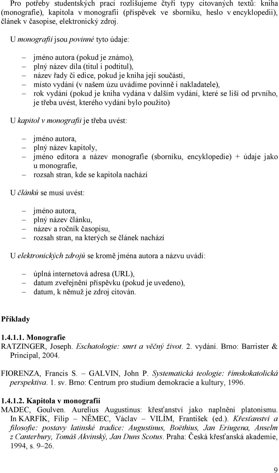 nakladatele), rok vydání (pokud je kniha vydána v dalším vydání, které se liší od prvního, je třeba uvést, kterého vydání bylo použito) U kapitol v monografii je třeba uvést: jméno autora, plný název