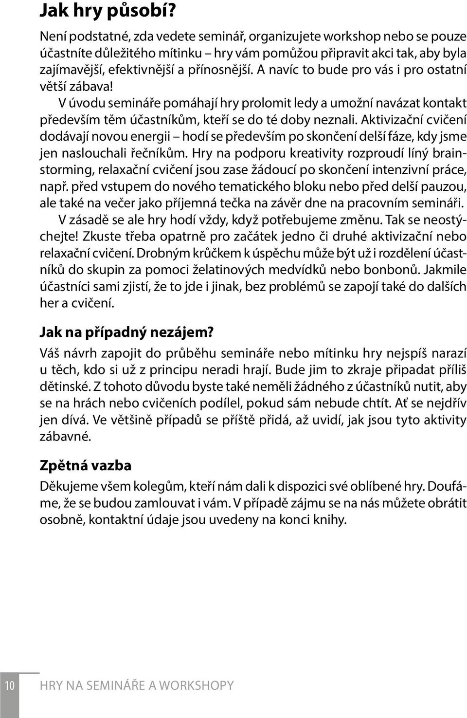 A navíc to bude pro vás i pro ostatní větší zábava! V úvodu semináře pomáhají hry prolomit ledy a umožní navázat kontakt především těm účastníkům, kteří se do té doby neznali.