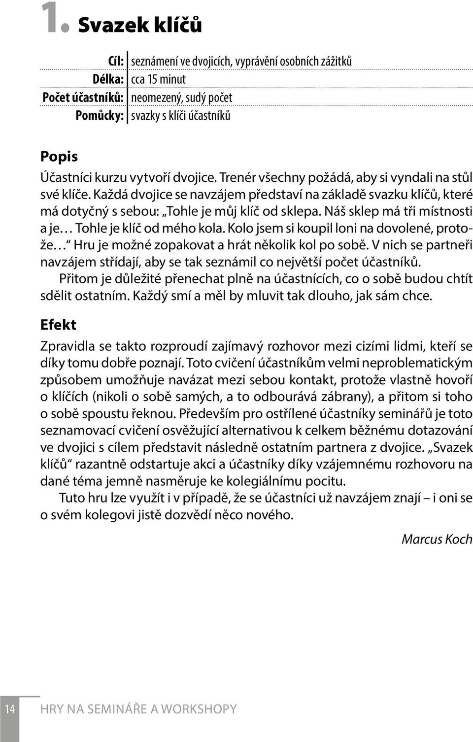 Náš sklep má tři místnosti a je Tohle je klíč od mého kola. Kolo jsem si koupil loni na dovolené, protože Hru je možné zopakovat a hrát několik kol po sobě.
