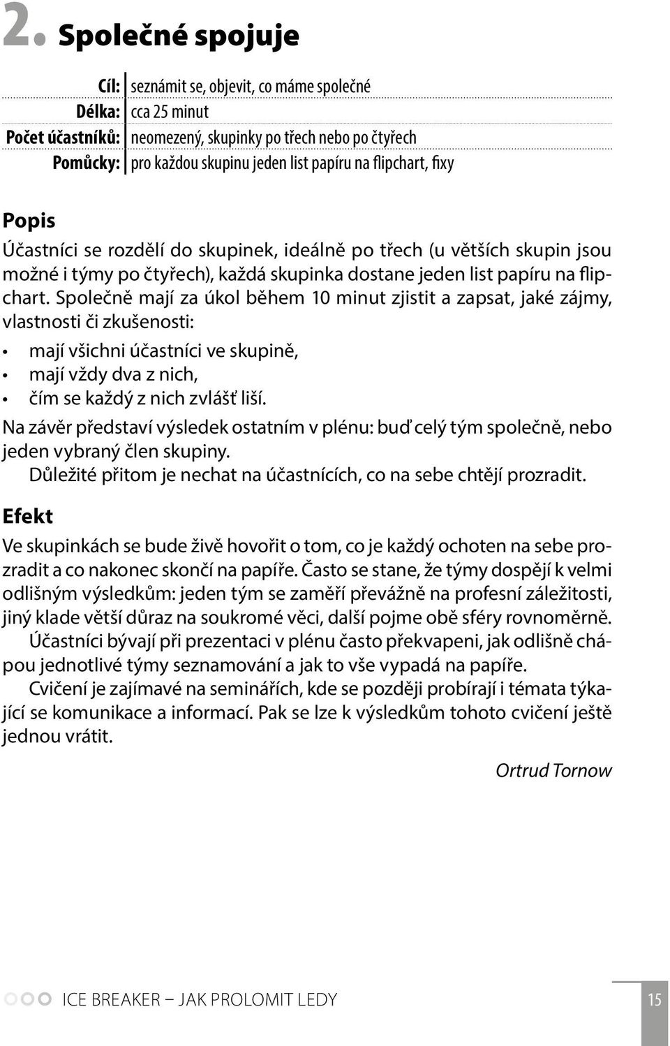 Společně mají za úkol během 10 minut zjistit a zapsat, jaké zájmy, vlastnosti či zkušenosti: mají všichni účastníci ve skupině, mají vždy dva z nich, čím se každý z nich zvlášť liší.