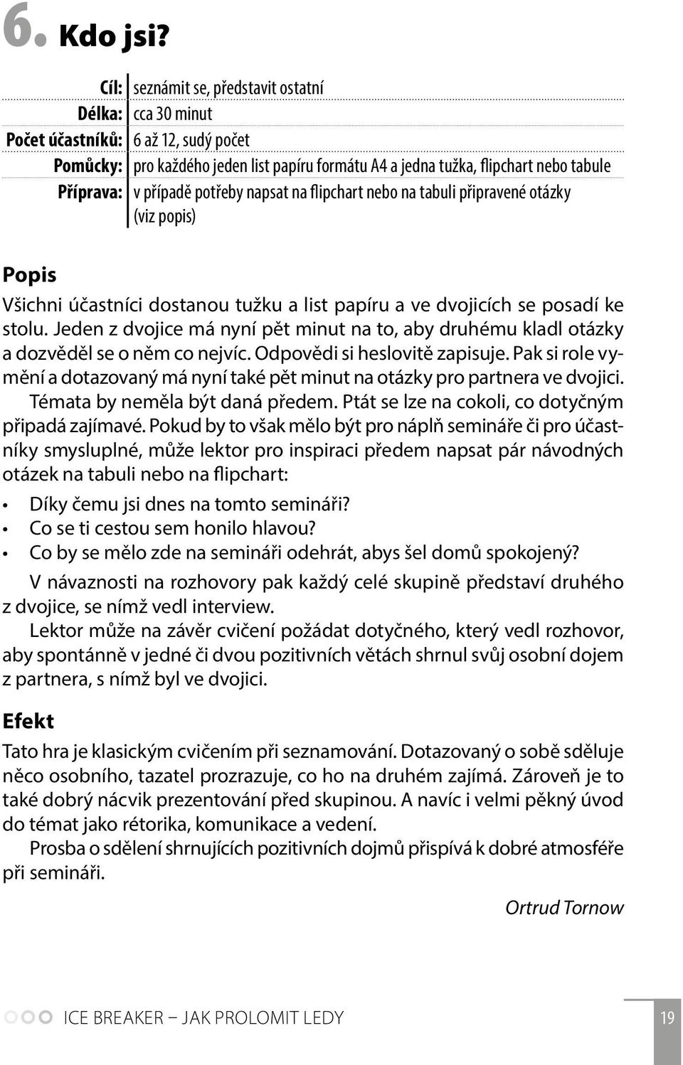 případě potřeby napsat na flipchart nebo na tabuli připravené otázky (viz popis) Všichni účastníci dostanou tužku a list papíru a ve dvojicích se posadí ke stolu.
