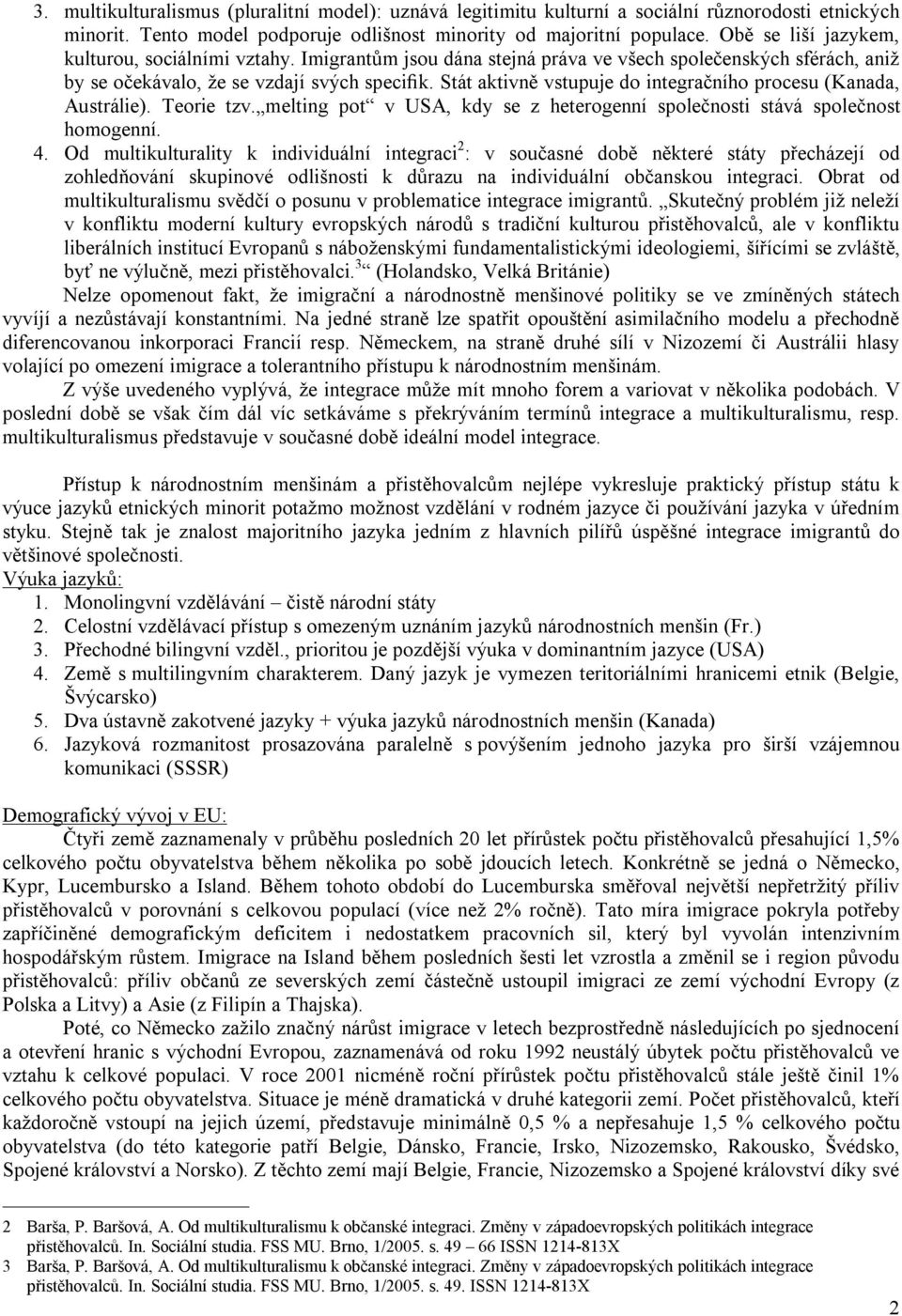 Stát aktivně vstupuje do integračního procesu (Kanada, Austrálie). Teorie tzv. melting pot v USA, kdy se z heterogenní společnosti stává společnost homogenní. 4.