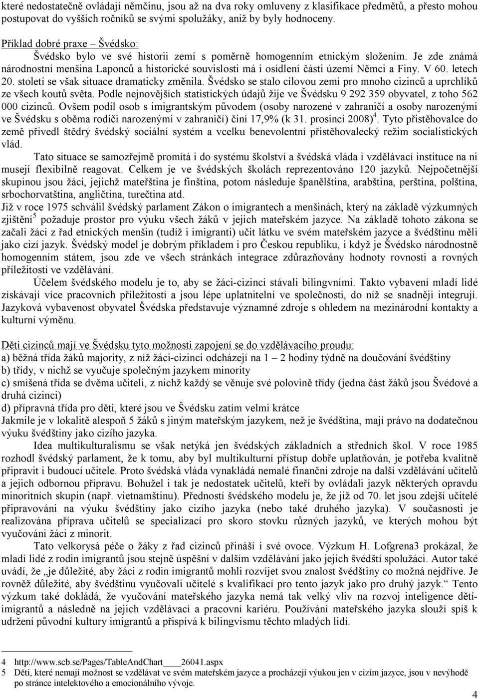 Je zde známá národnostní menšina Laponců a historické souvislosti má i osídlení části území Němci a Finy. V 60. letech 20. století se však situace dramaticky změnila.