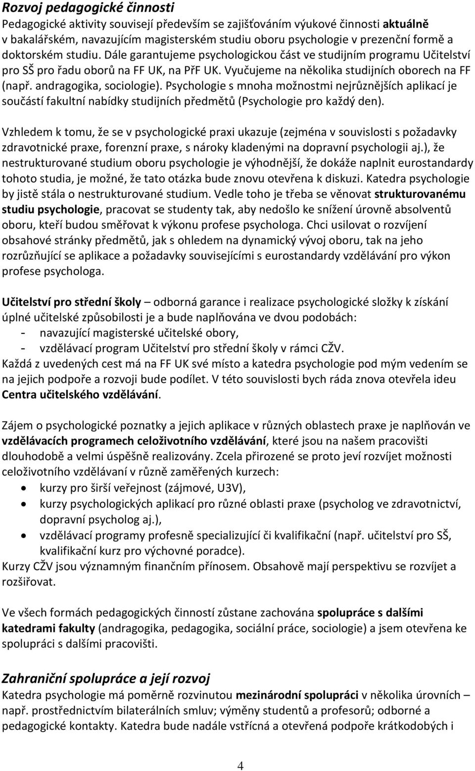 andragogika, sociologie). Psychologie s mnoha možnostmi nejrůznějších aplikací je součástí fakultní nabídky studijních předmětů (Psychologie pro každý den).