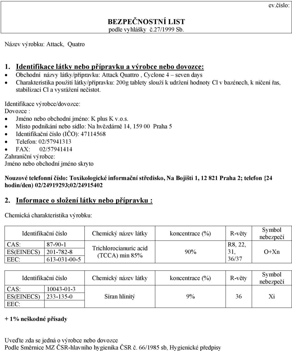 stabilizaci Cl a vysrážení nečistot. Identifikace výrobce/dovozce: Dovozce : Jméno nebo obchodní jméno: K plus K v.o.s. Místo podnikání nebo sídlo: Na hvězdárně 14, 159 00 Praha 5 Identifikační číslo