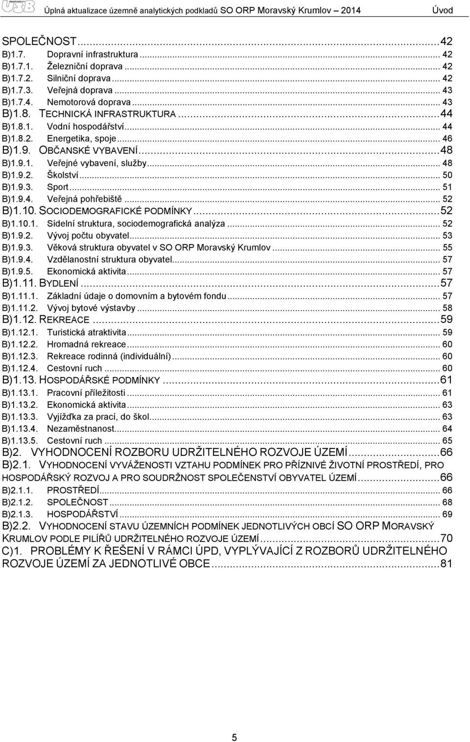 OBČANSKÉ VYBAVENÍ... 48 B)1.9.1. Veřejné vybavení, služby... 48 B)1.9.2. Školství... 50 B)1.9.3. Sport... 51 B)1.9.4. Veřejná pohřebiště... 52 B)1.10. SOCIODEMOGRAFICKÉ PODMÍNKY... 52 B)1.10.1. Sídelní struktura, sociodemografická analýza.