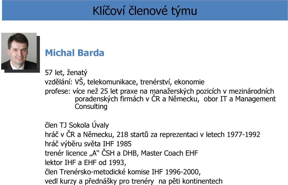 hráč v ČR a Německu, 218 startů za reprezentaci v letech 1977-1992 hráč výběru světa IHF 1985 trenér licence A ČSH a DHB, Master