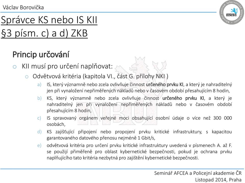 který významně nebo zcela ovlivňuje činnost určeného prvku KI, a který je nahraditelný jen při vynaložení nepřiměřených nákladů nebo v časovém období přesahujícím 8 hodin, c) IS spravovaný orgánem