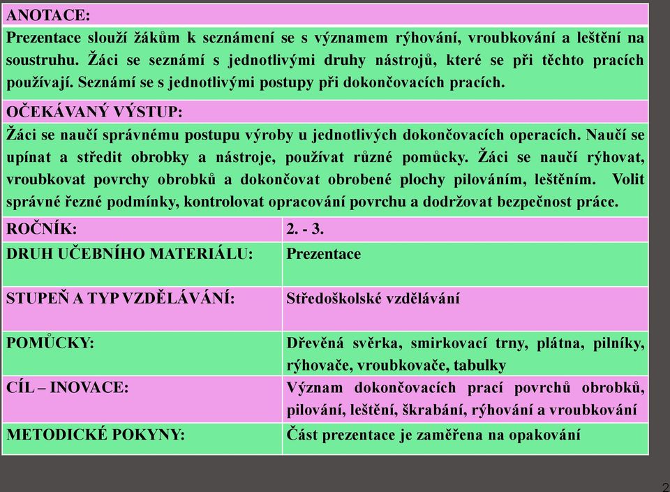 Naučí se upínat a středit obrobky a nástroje, používat různé pomůcky. Žáci se naučí rýhovat, vroubkovat povrchy obrobků a dokončovat obrobené plochy pilováním, leštěním.