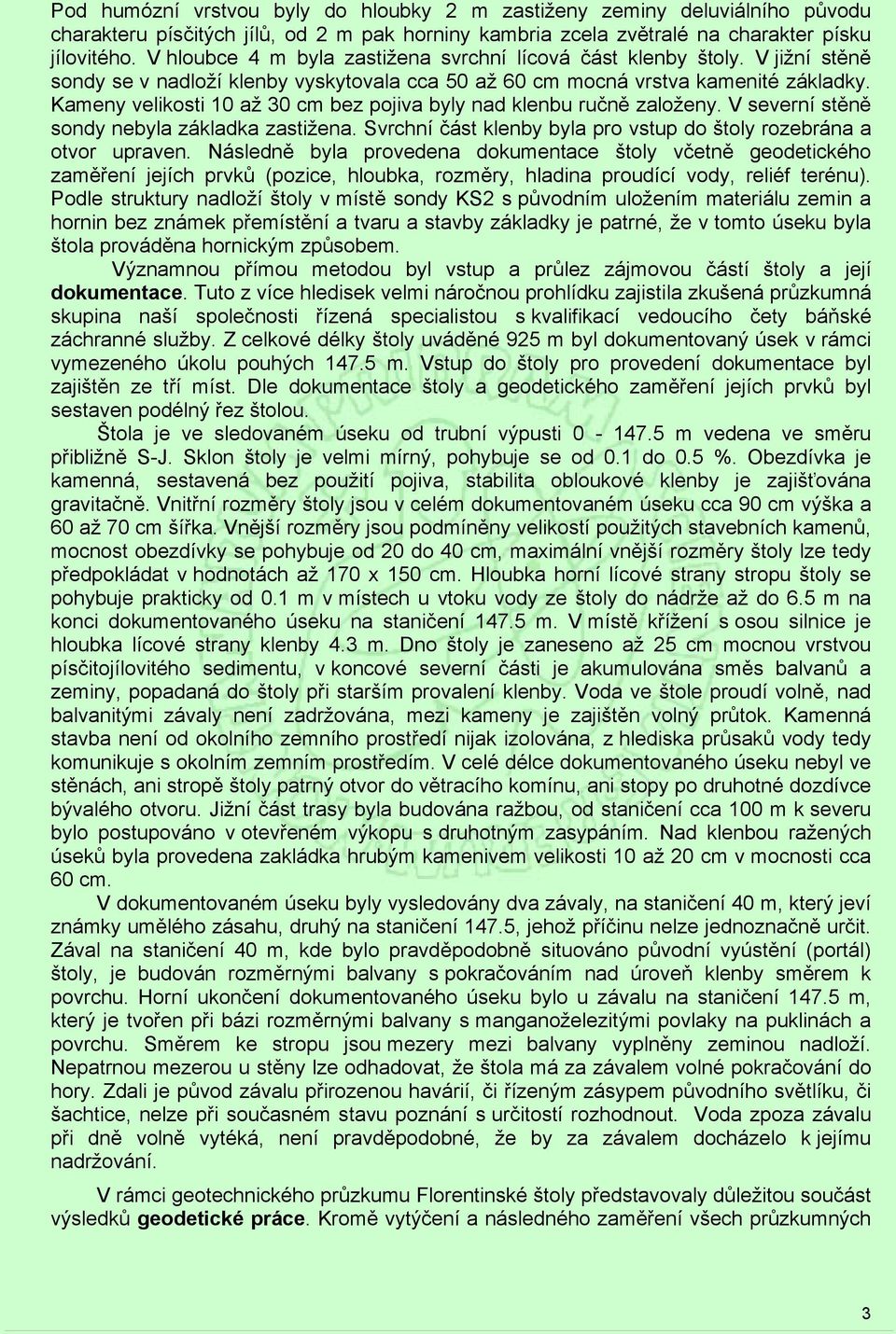 Kameny velikosti 10 až 30 cm bez pojiva byly nad klenbu ručně založeny. V severní stěně sondy nebyla základka zastižena. Svrchní část klenby byla pro vstup do štoly rozebrána a otvor upraven.