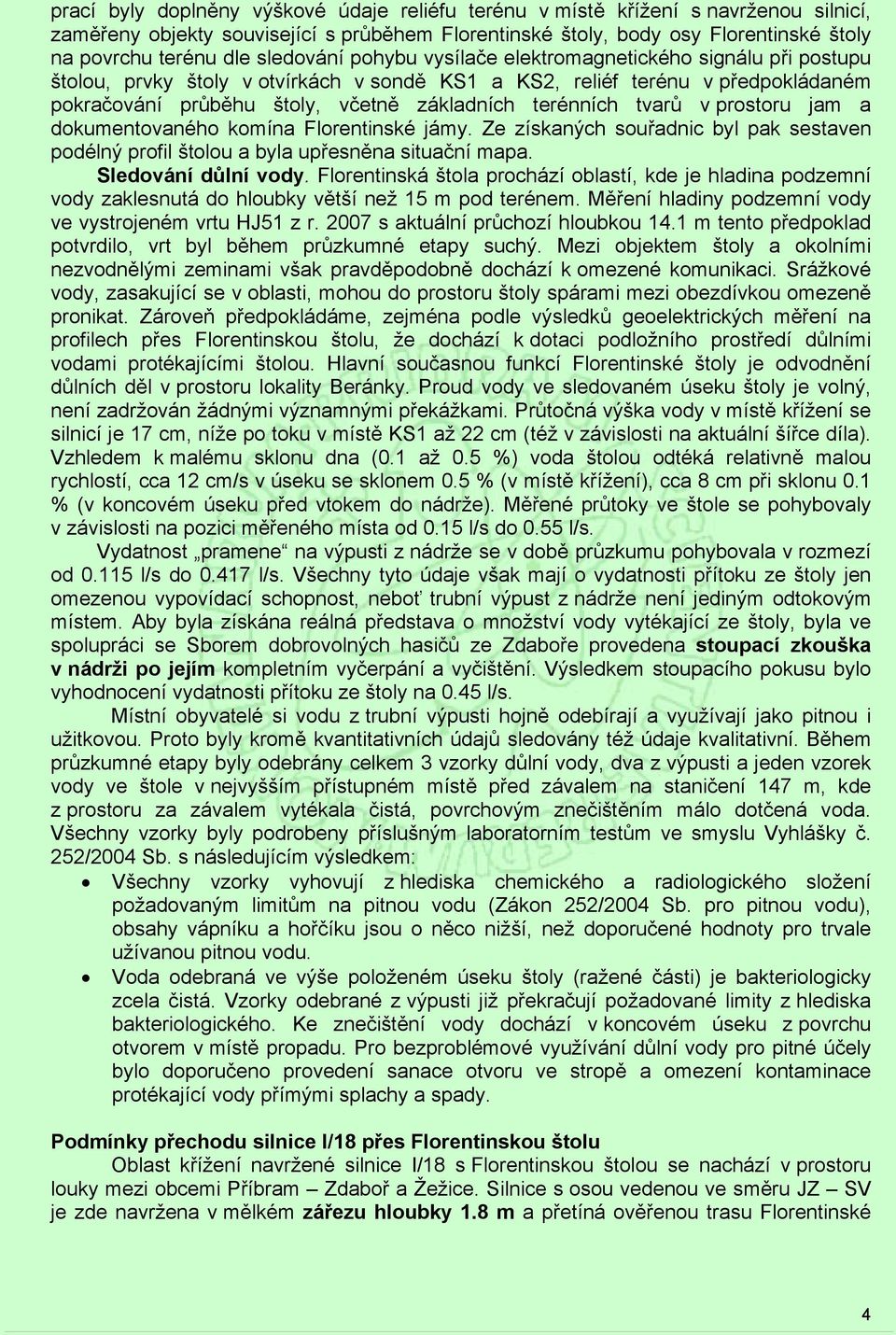 terénních tvarů v prostoru jam a dokumentovaného komína Florentinské jámy. Ze získaných souřadnic byl pak sestaven podélný profil štolou a byla upřesněna situační mapa. Sledování důlní vody.