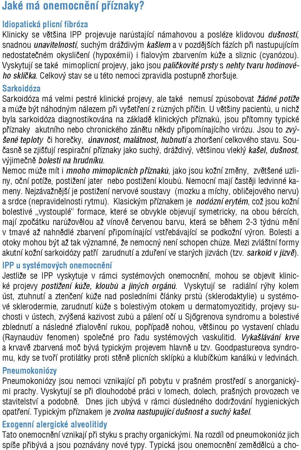 nedostatečném okysličení (hypoxémii) i fialovým zbarvením kůže a sliznic (cyanózou). Vyskytují se také mimoplicní projevy, jako jsou paličkovité prsty s nehty tvaru hodinového sklíčka.