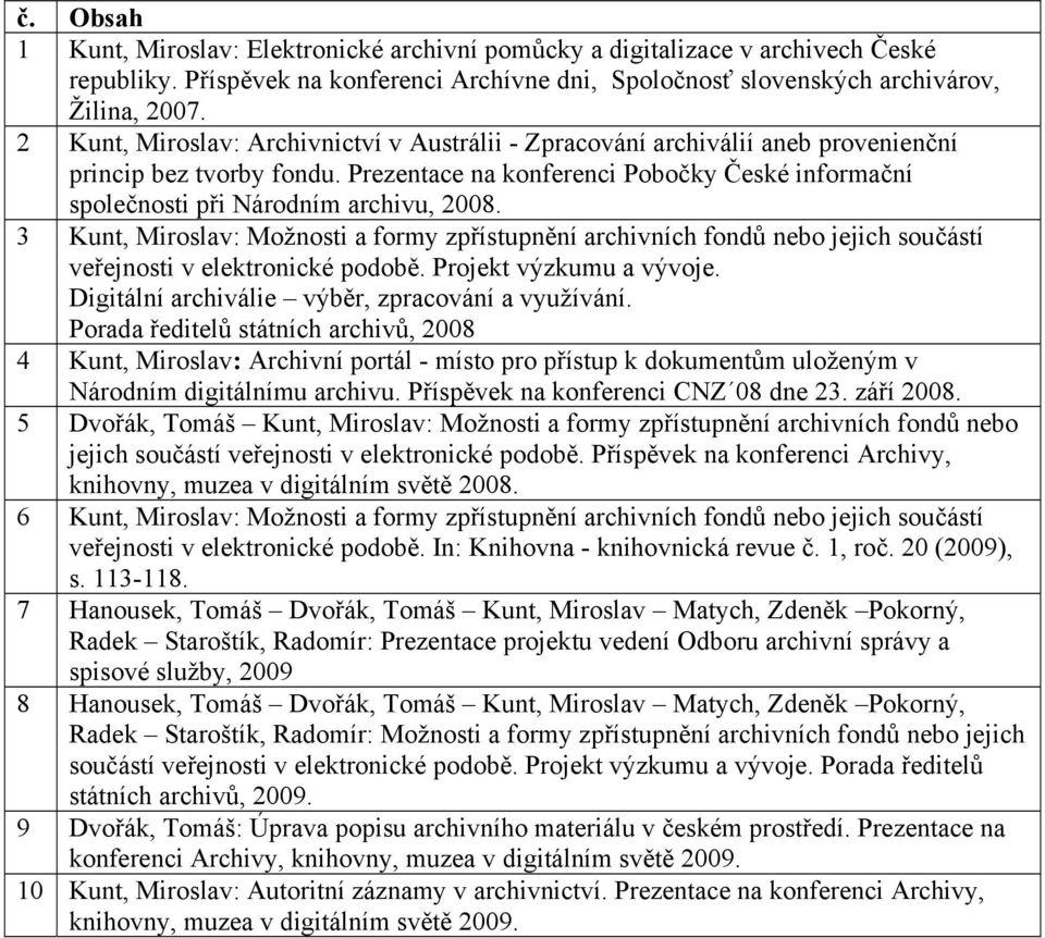 3 Kunt, Miroslav: Možnosti a formy zpřístupnění archivních fondů nebo jejich součástí veřejnosti v elektronické podobě. Projekt výzkumu a vývoje. Digitální archiválie výběr, zpracování a využívání.