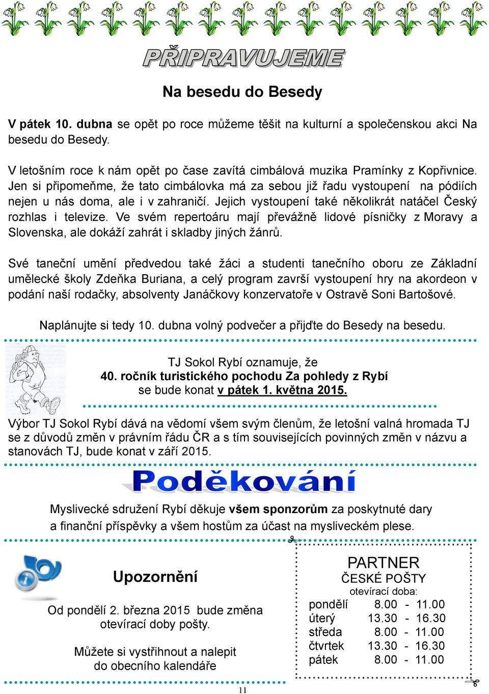 Jejich vystoupení také několikrát natáčel Český rozhlas i televize. Ve svém repertoáru mají převáţně lidové písničky z Moravy a Slovenska, ale dokáţí zahrát i skladby jiných ţánrů.