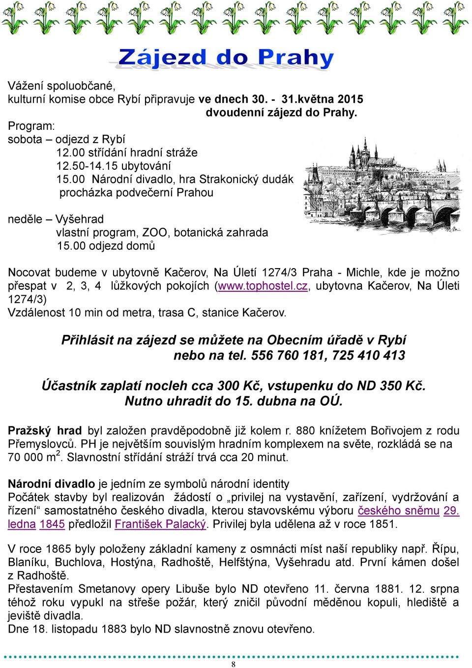 00 odjezd domů Nocovat budeme v ubytovně Kačerov, Na Úletí 1274/3 Praha - Michle, kde je moţno přespat v 2, 3, 4 lůţkových pokojích (www.tophostel.