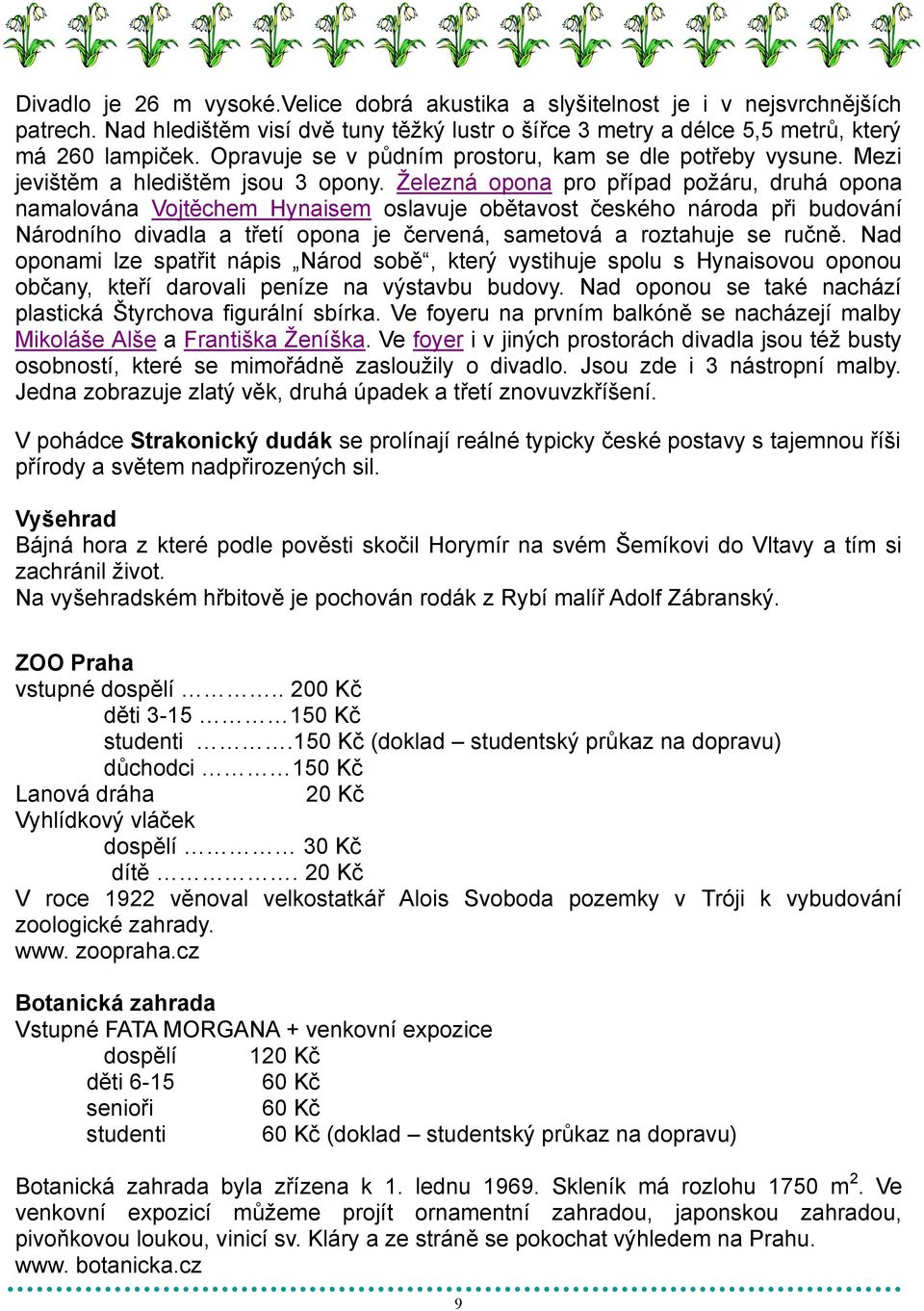 Ţelezná opona pro případ poţáru, druhá opona namalována Vojtěchem Hynaisem oslavuje obětavost českého národa při budování Národního divadla a třetí opona je červená, sametová a roztahuje se ručně.